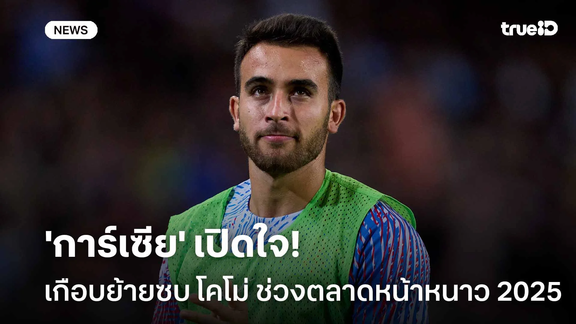 เปิดใจ!! 'การ์เซีย' เผยได้เกือบย้ายไป โคโม่ ช่วงตลาดหน้าหนาว 2025