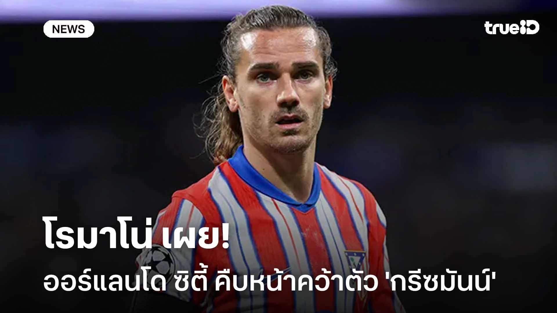 เสริมแนวรุก!! โรมาโน่ เผย ออร์แลนโด ซิตี้ คืบหน้าคว้าตัว 'กรีซมันน์'