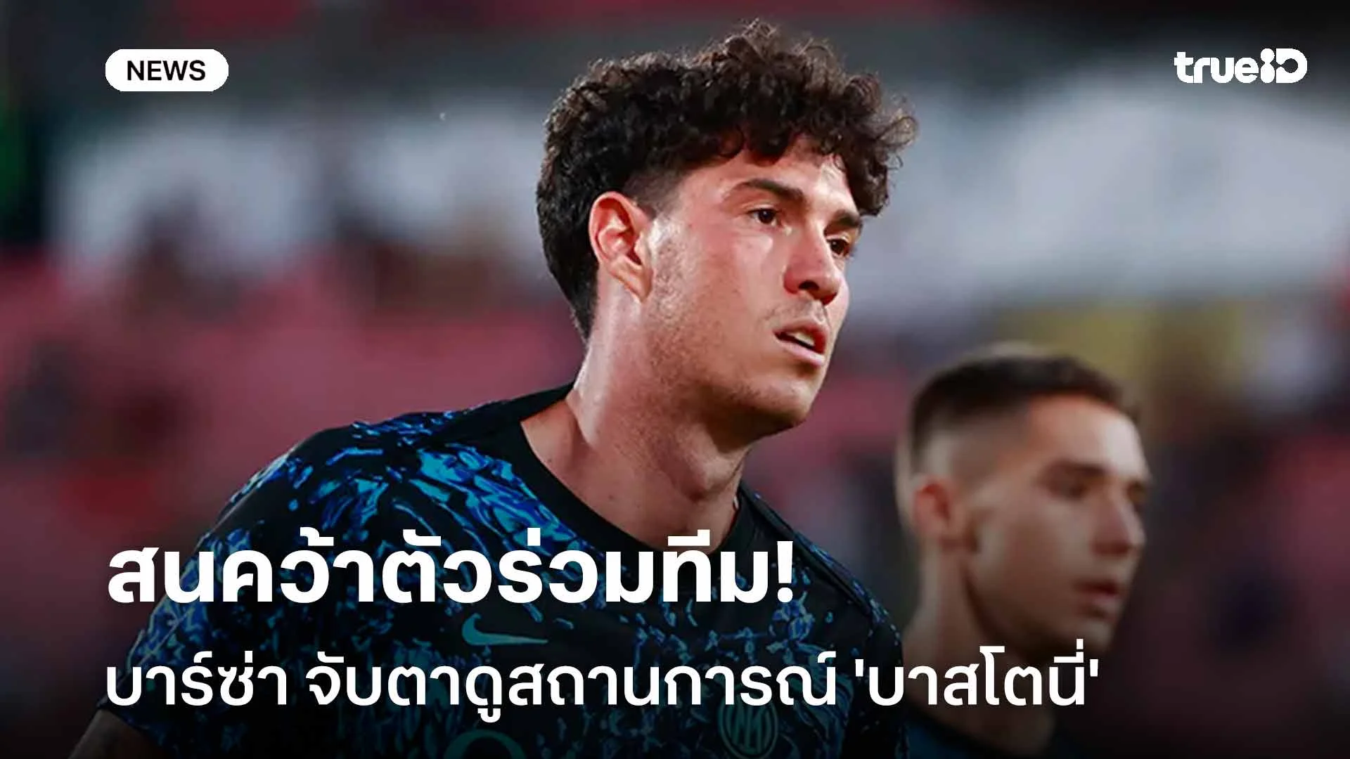 สนคว้าตัวร่วมทีม!! บาร์ซ่า จับตาดูสถานการณ์ 'บาสโตนี่' อย่างใกล้ชิด สนคว้าตัวร่วมทีม!! บาร์ซ่า จับตาดูสถานการณ์ 'บาสโตนี่' อย่างใกล้ชิด