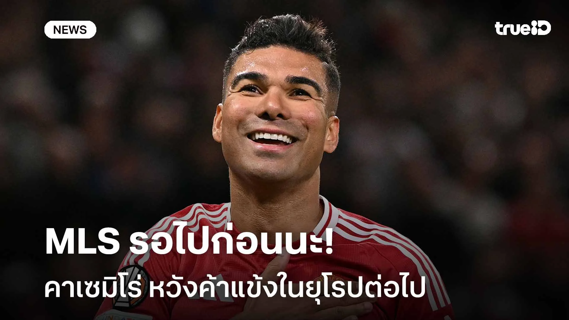 MLS รอไปก่อนนะ!! คาเซมิโร่ หวังค้าแข้งในยุโรปต่อไป