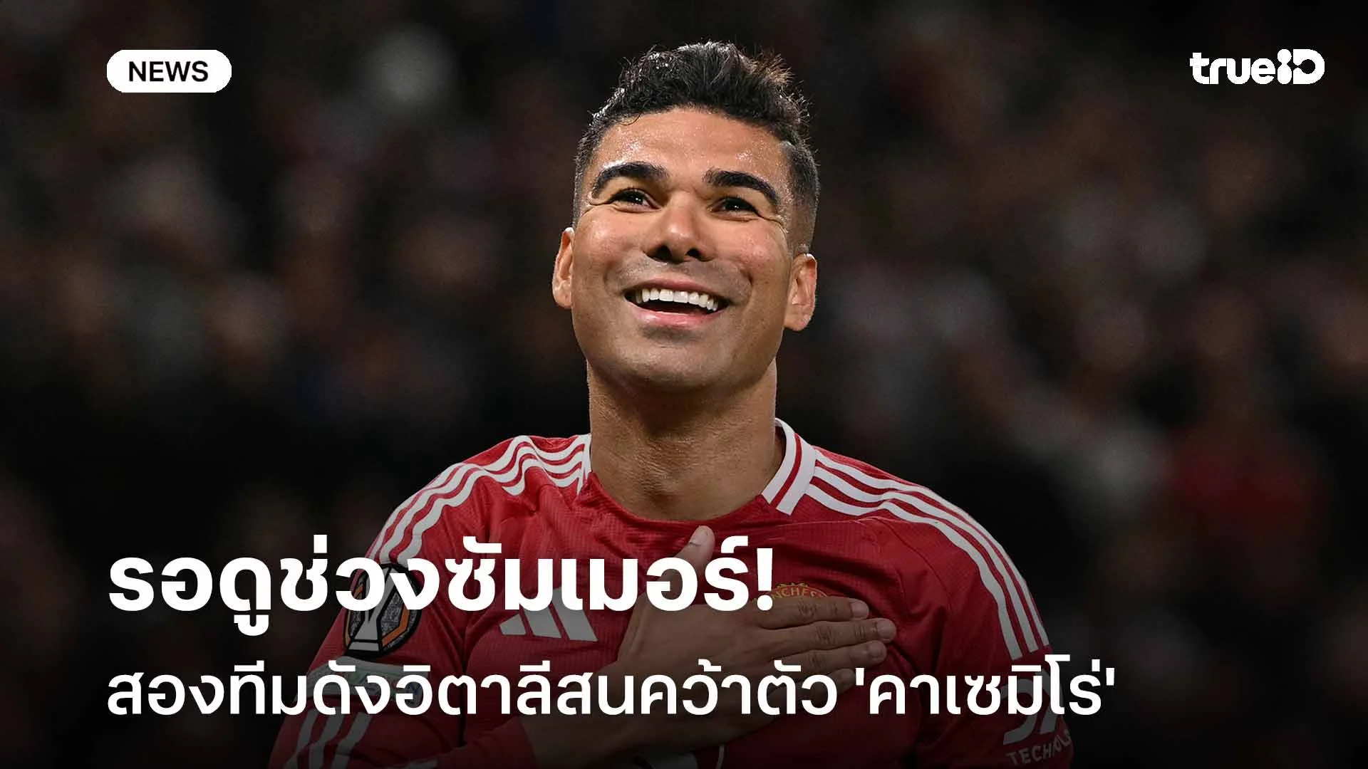 เนื้อหอม!! สองทีมดังอิตาลีสนคว้าตัว 'คาเซมิโร่' ร่วมทัพแบบไร้ค่าตัว