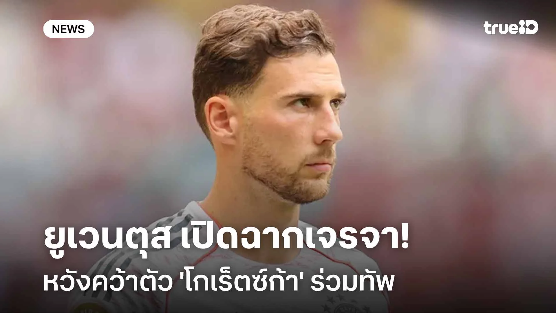 เดินหน้า!! ยูเวนตุส เปิดฉากเจรจาคว้าตัว 'โกเร็ตซ์ก้า' ร่วมทัพ เดินหน้า!! ยูเวนตุส เปิดฉากเจรจาคว้าตัว 'โกเร็ตซ์ก้า' ร่วมทัพ