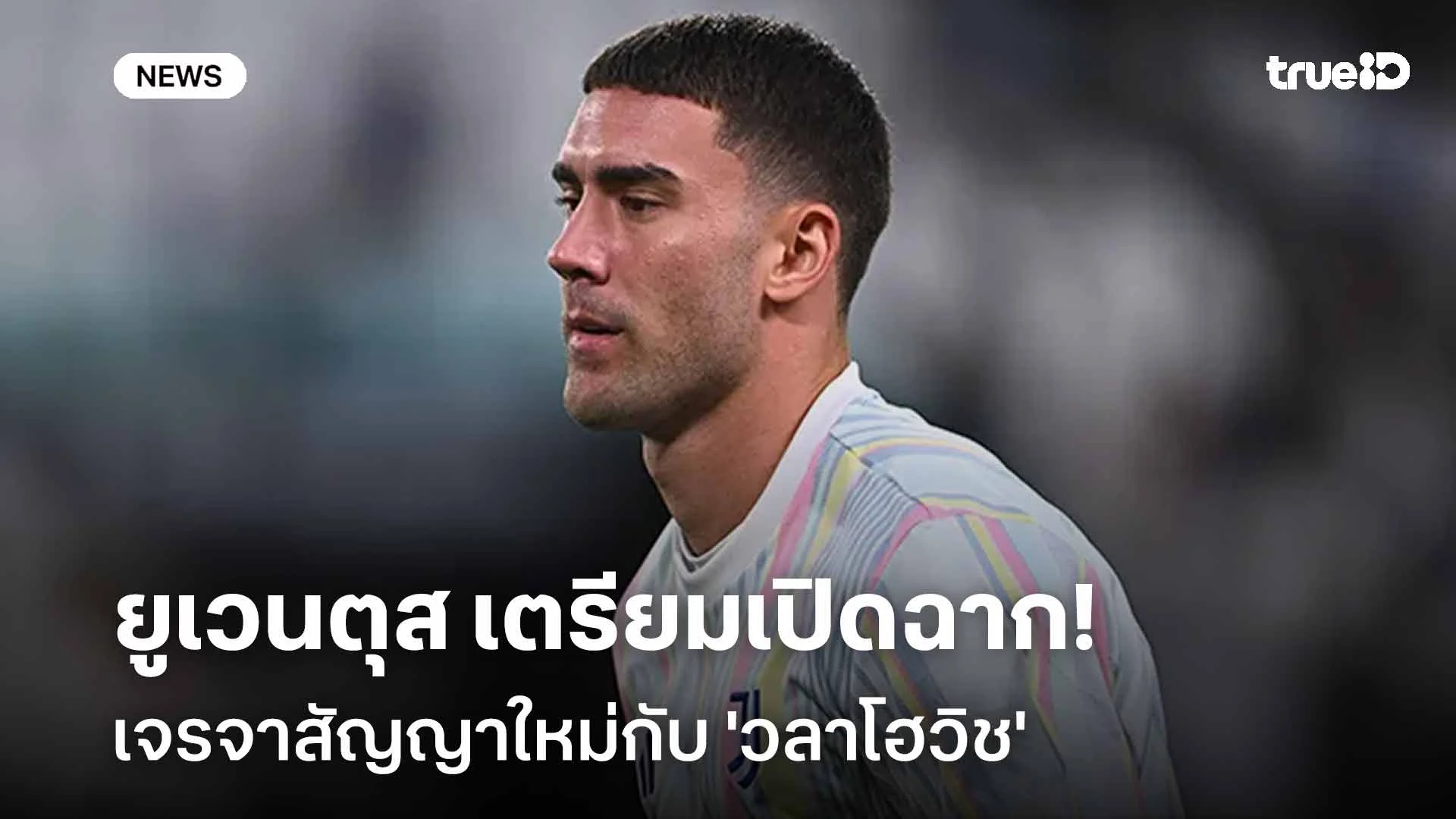 ไม่ให้เธอไป!! ยูเวนตุส เตรียมเปิดฉากเจรจาสัญญาใหม่กับ 'วลาโฮวิช'