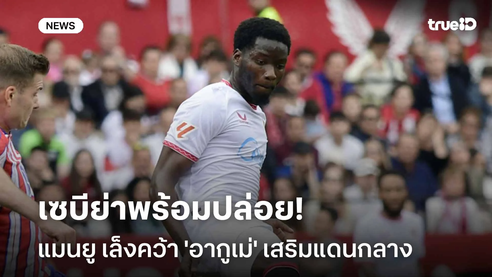 เซบีย่าพร้อมปล่อย!! แมนฯ ยูไนเต็ด เล็งคว้า 'อากูเม่' เสริมแดนกลาง