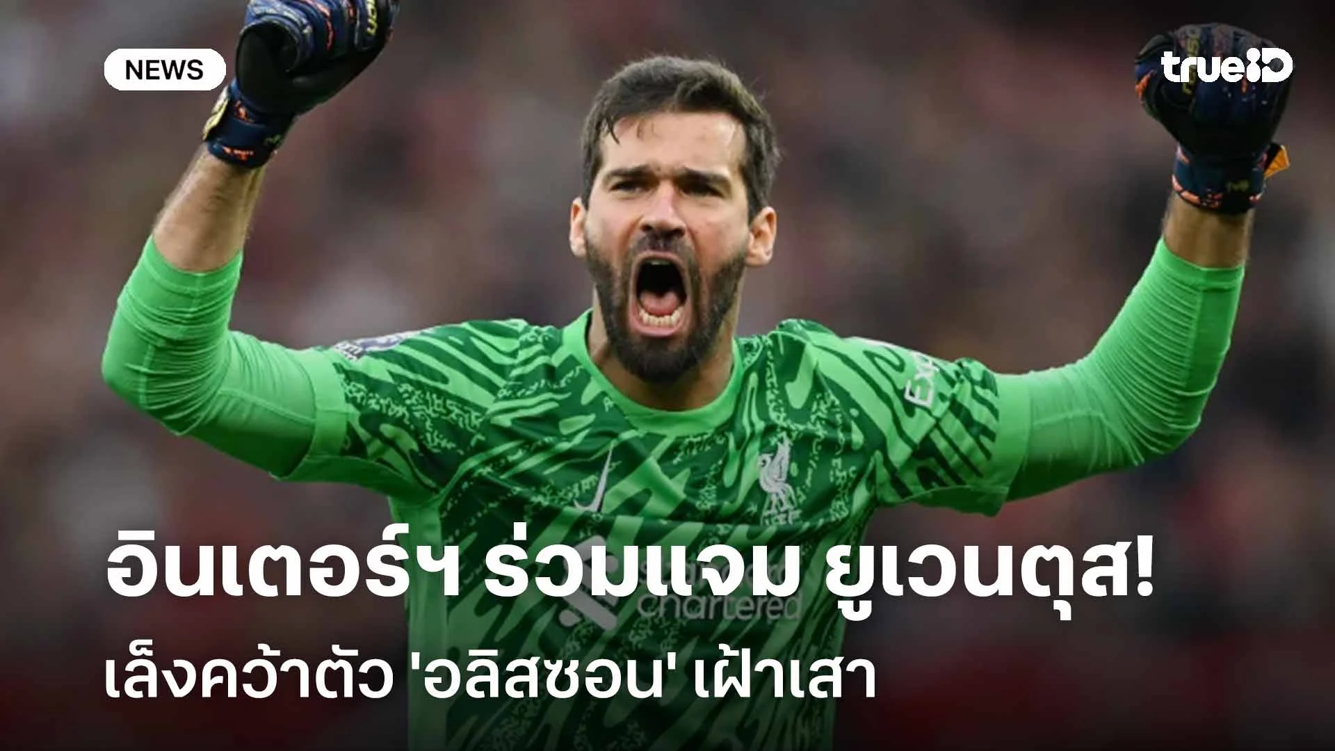 ใครดีใครได้!! อินเตอร์ฯ ร่วมแจม ยูเวนตุส เล็งคว้าตัว 'อลิสซอน' เฝ้าเสา ใครดีใครได้!! อินเตอร์ฯ ร่วมแจม ยูเวนตุส เล็งคว้าตัว 'อลิสซอน' เฝ้าเสา