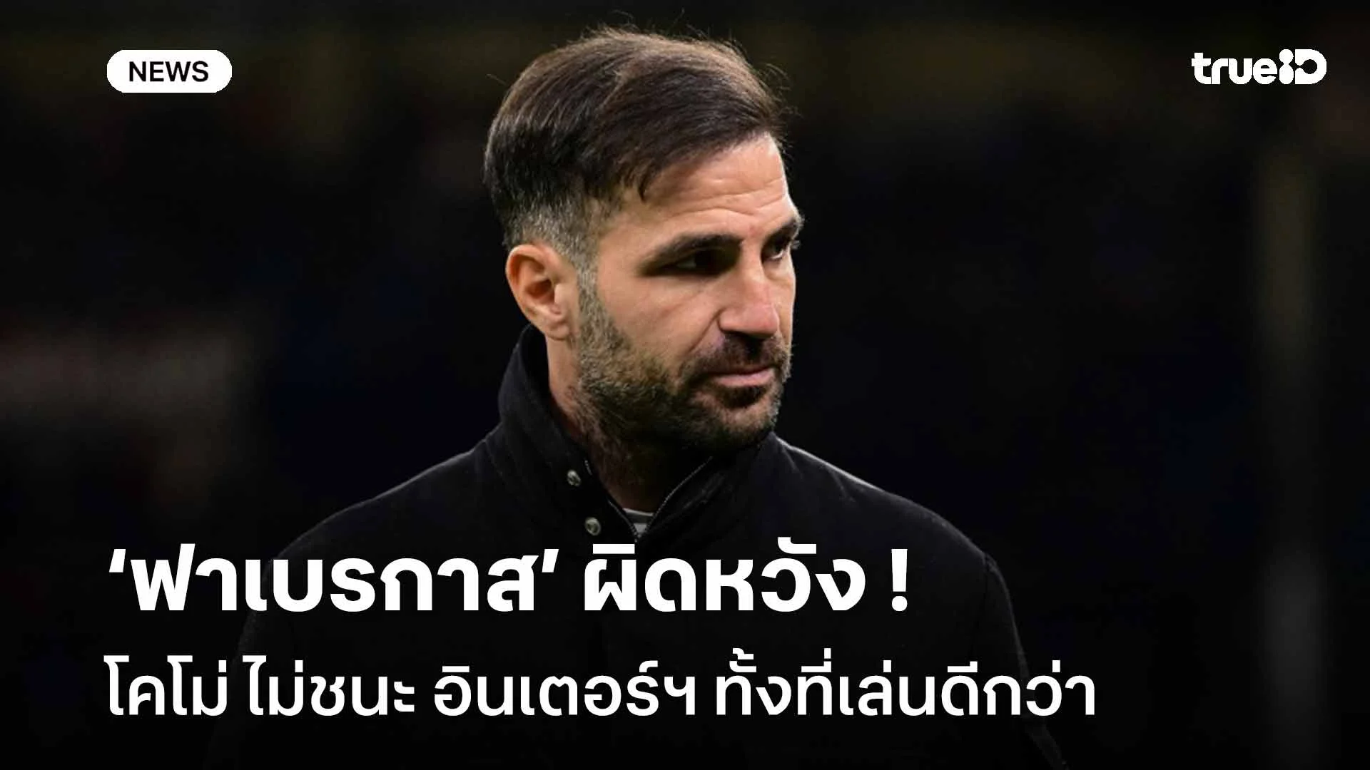 น่าเสียดาย!! ฟาเบรกาส ผิดหวัง โคโม่ ไม่ชนะ อินเตอร์ฯ ทั้งที่เล่นดีกว่า น่าเสียดาย!! ฟาเบรกาส ผิดหวัง โคโม่ ไม่ชนะ อินเตอร์ฯ ทั้งที่เล่นดีกว่า