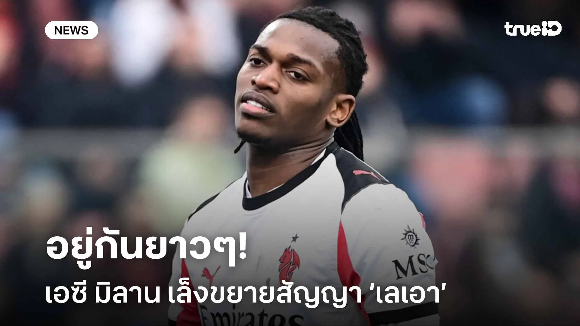 อยู่กันยาวๆ!! เอซี มิลาน เล็งขยายสัญญากับ ราฟาเอล เลเอา