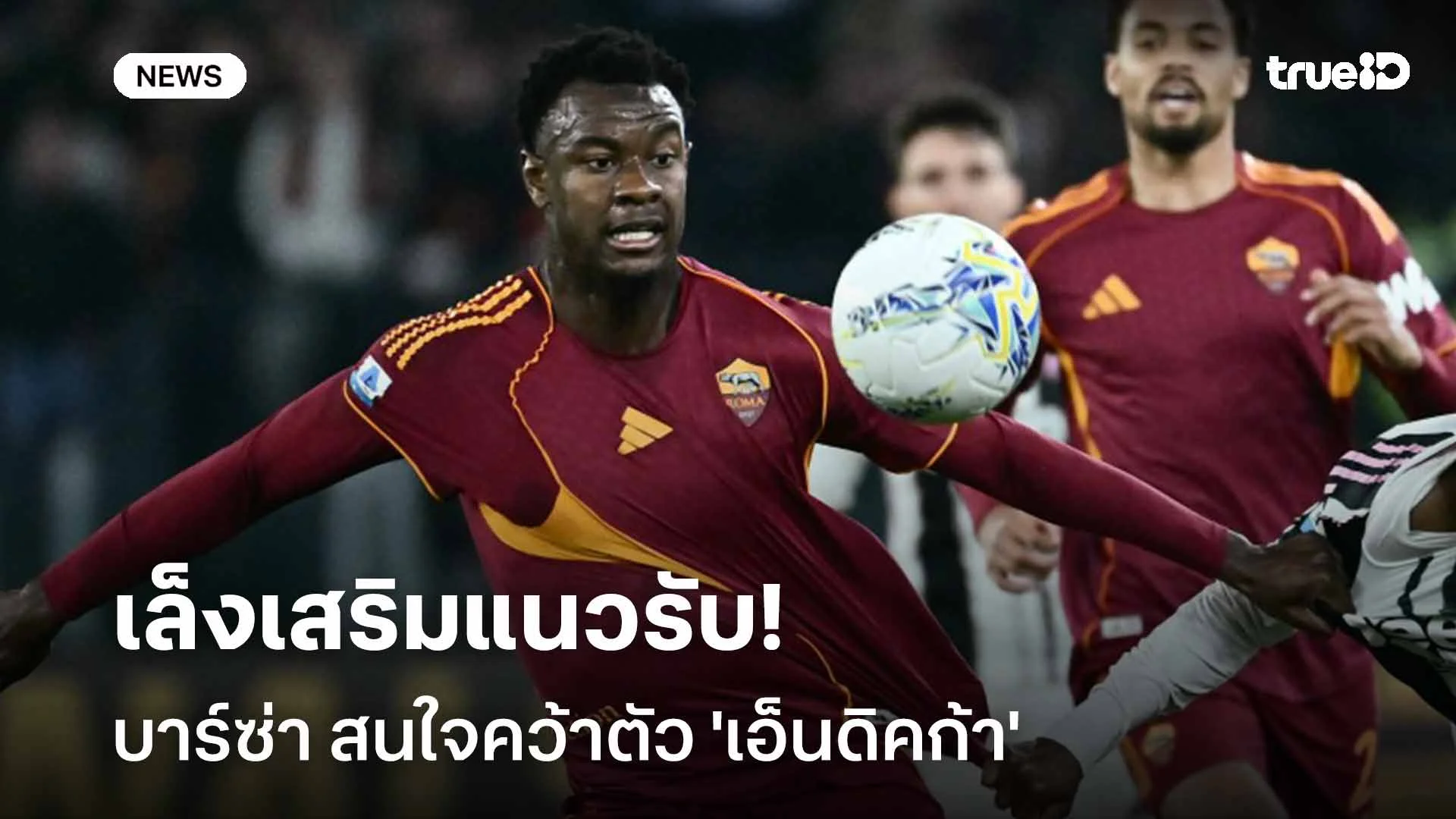 เล็งเสริมแนวรับ!! บาร์ซ่า สนใจคว้าตัว 'เอ็นดิคก้า' ปราการหลังของโรม่า