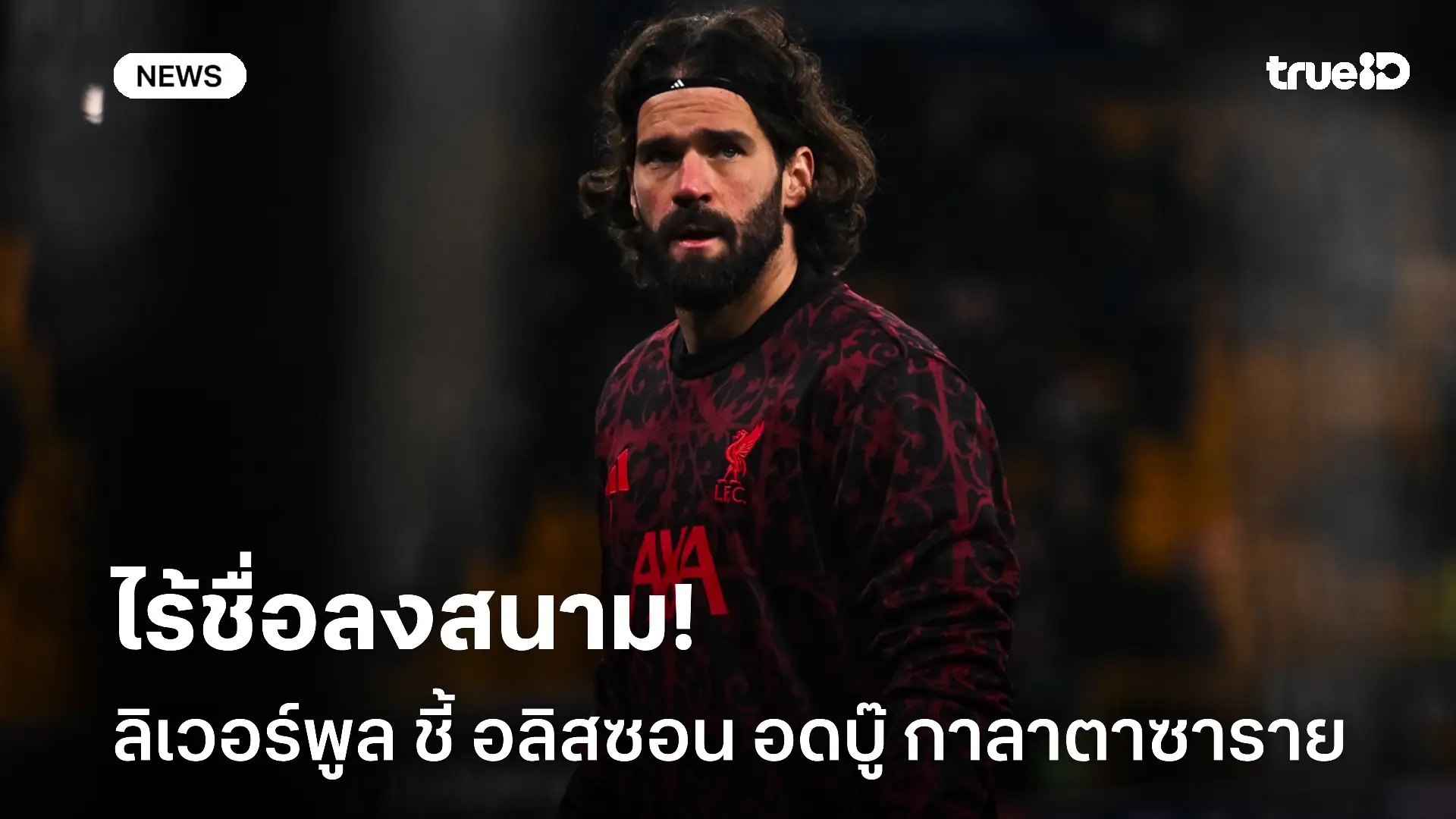 แฟนบอลหวั่น.! ลิเวอร์พูล ไร้ชื่อ อลิสซอน และ เคียซ่า บู๊ กาลาตาซาราย