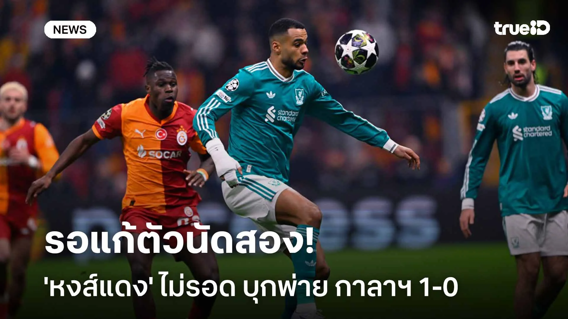 ของแสลง!! 'หงส์แดง' ไม่รอด บุกพ่าย กาลาฯ 1-0 รอแก้ตัวนัดสอง