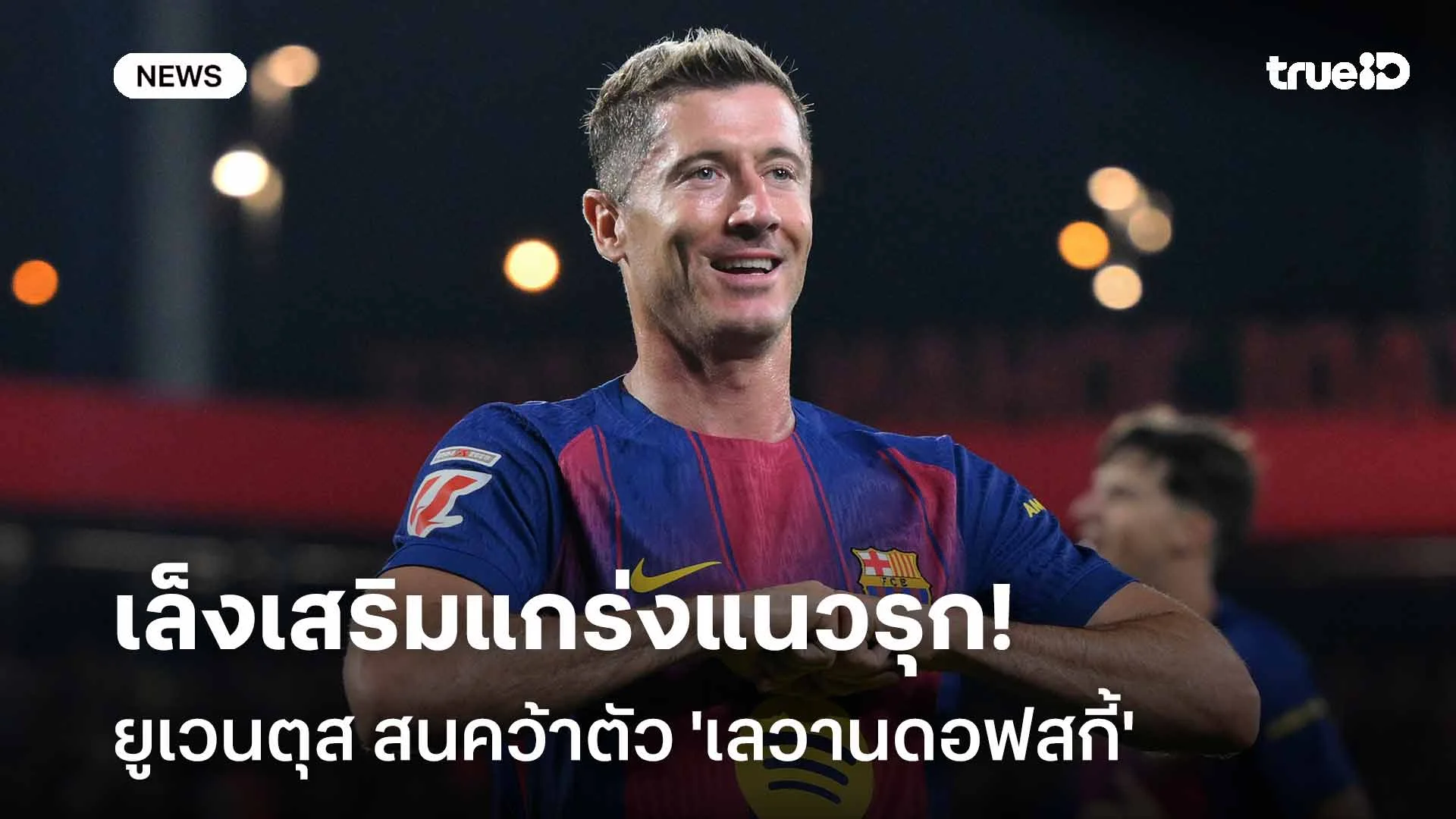 เล็งเสริมแกร่งแนวรุก!! ยูเวนตุส สนคว้าตัว 'เลวานดอฟสกี้' มาร่วมทัพ