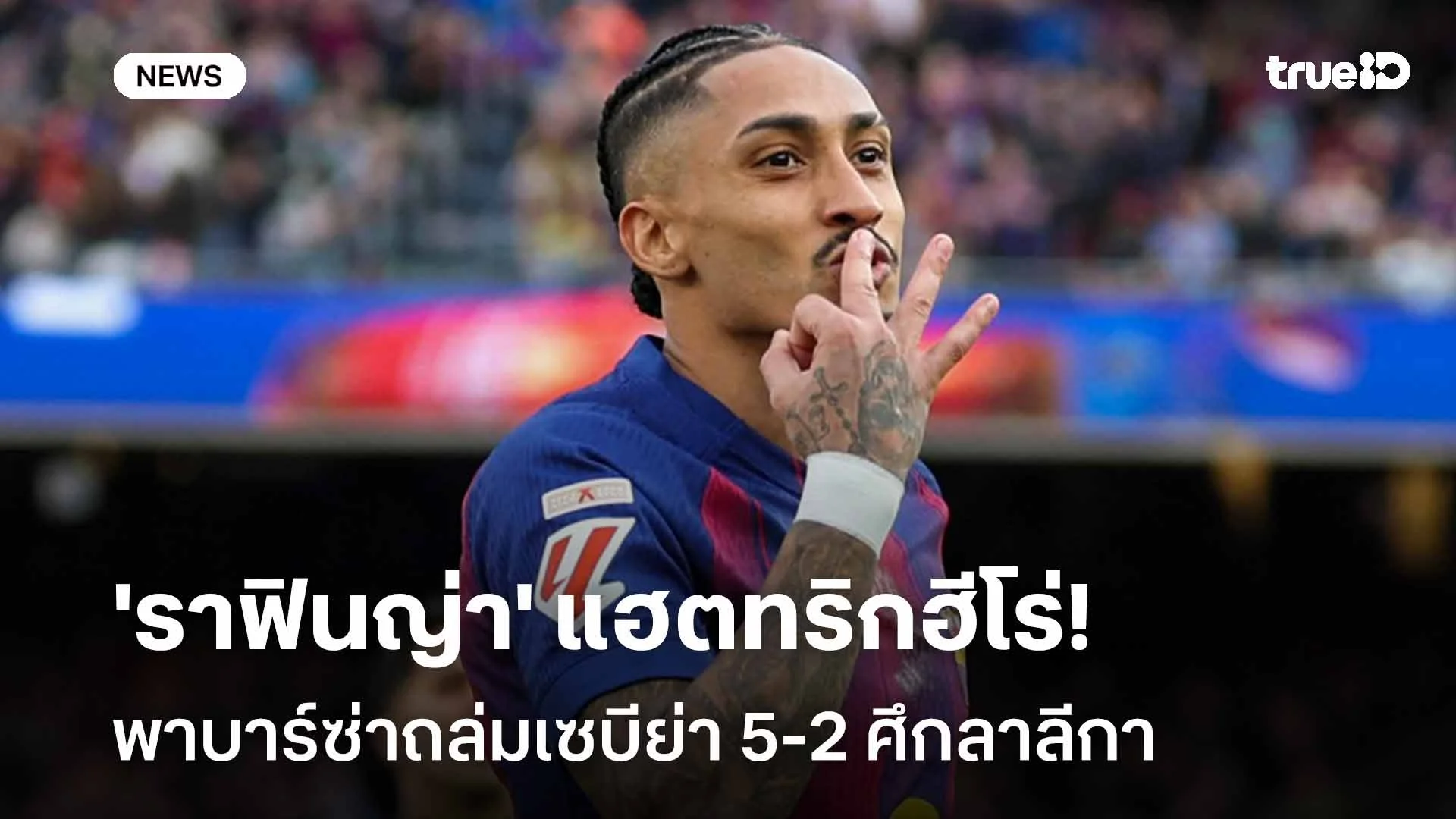 ระเบิดฟอร์ม!! 'ราฟินญ่า' แฮตทริกฮีโร่ พาบาร์ซ่าถล่มเซบีย่า 5-2