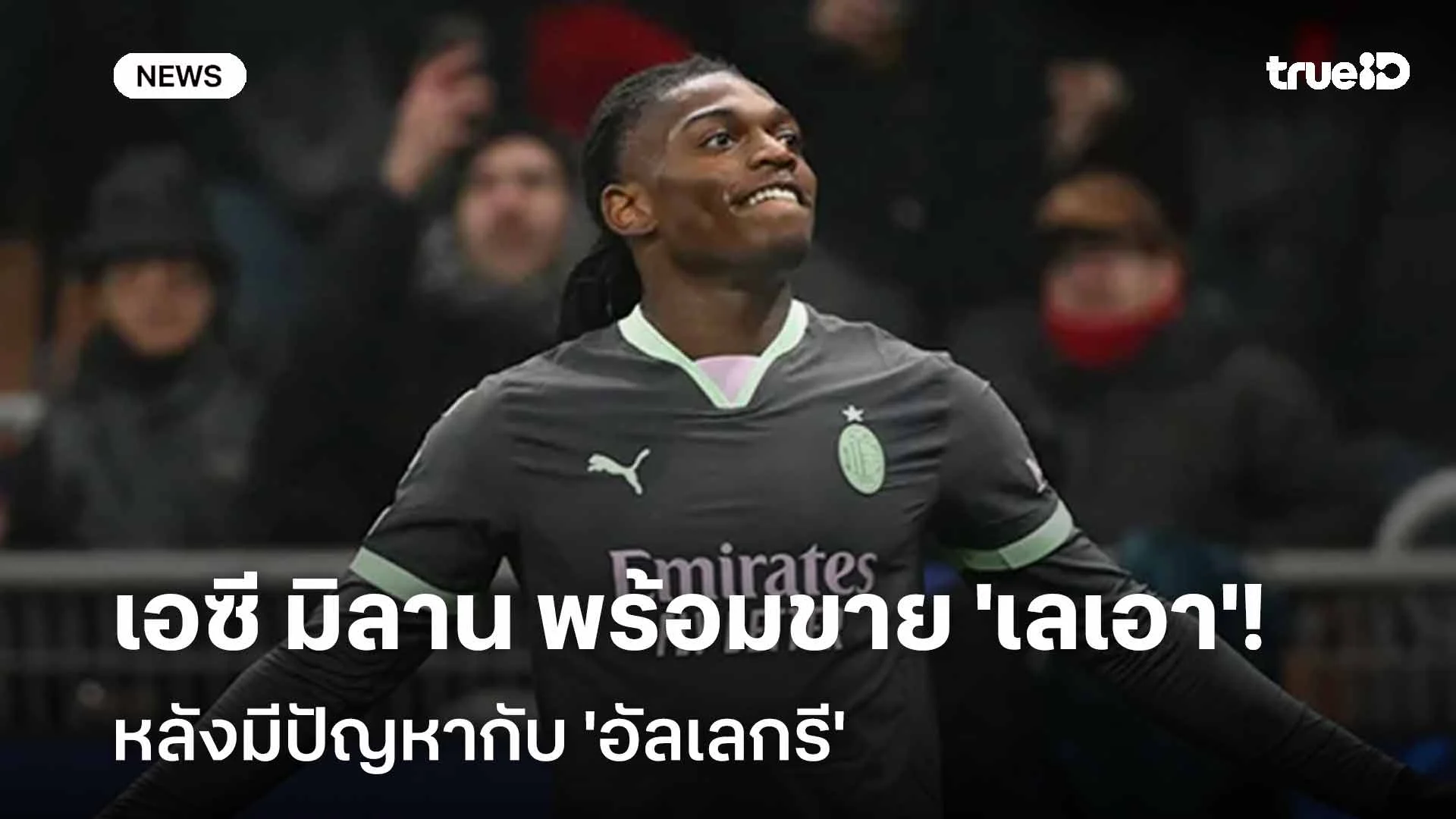ยังไง!! เอซี มิลาน พร้อมขาย 'เลเอา' หลังมีปัญหากับ 'อัลเลกรี'