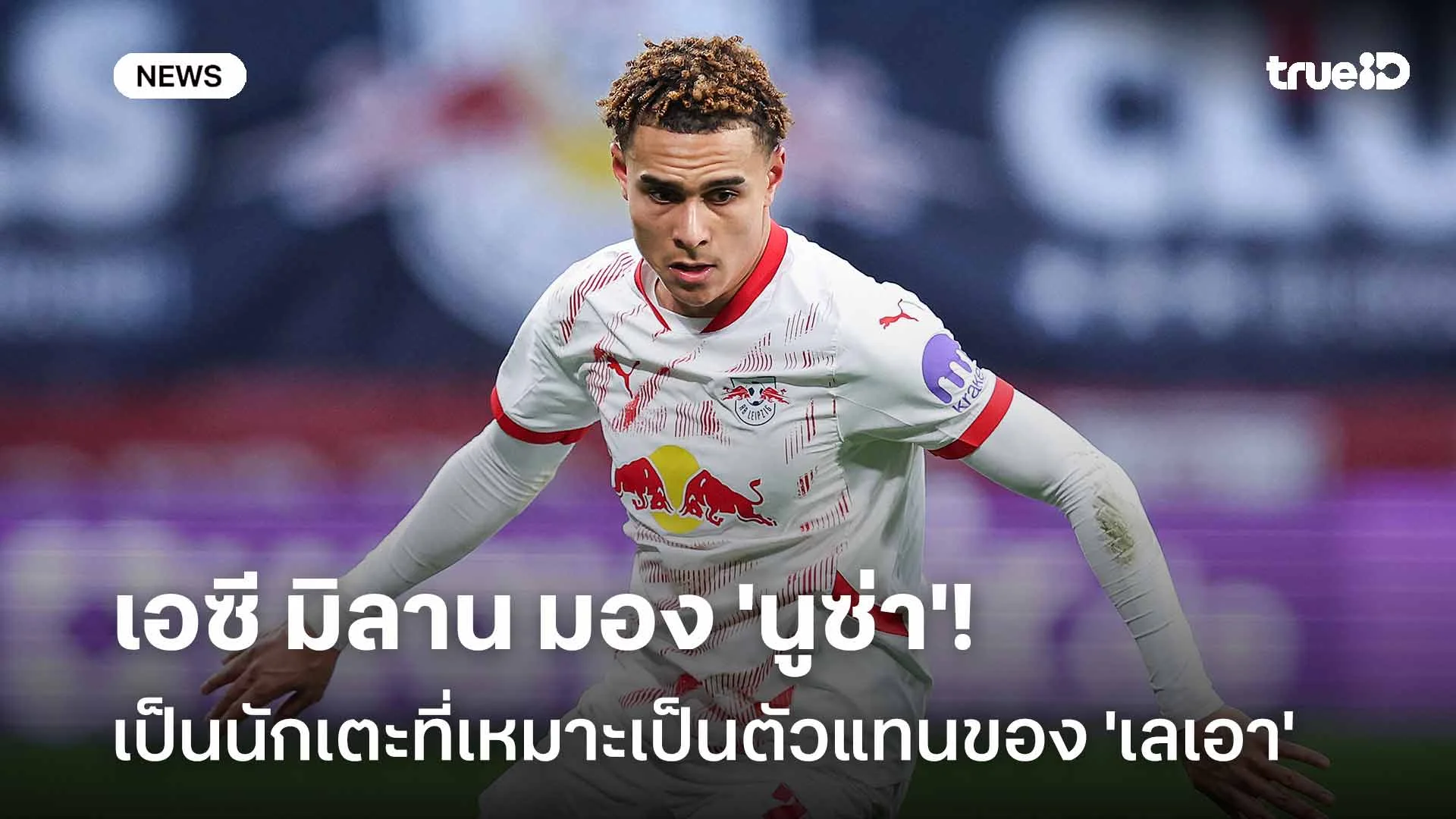 น่าสนใจ!! มิลาน มอง 'นูซ่า' เป็นนักเตะที่เหมาะเป็นตัวแทนของ 'เลเอา'