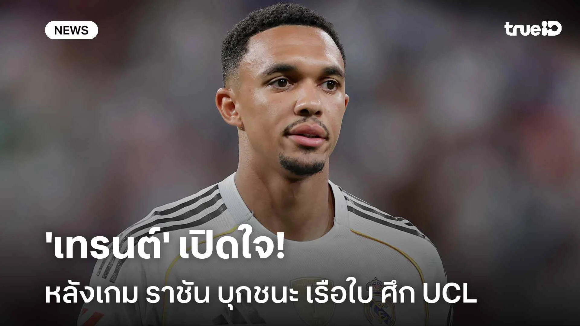 แฮปปี้!! 'เทรนต์' เปิดใจหลัง ราชันชุดขาว บุกเอาชนะ เรือใบสีฟ้า ศึก UCL