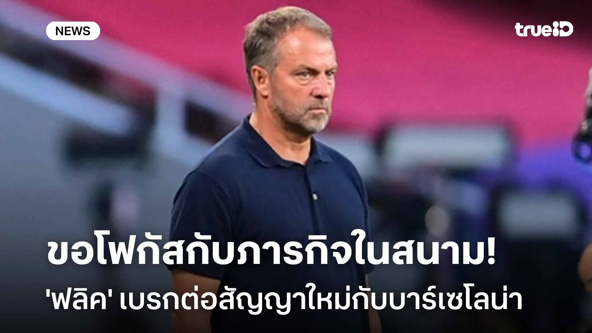 ขอโฟกัสกับภารกิจในสนามก่อน!! 'ฟลิค' เบรกต่อสัญญาใหม่กับบาร์เซโลน่า