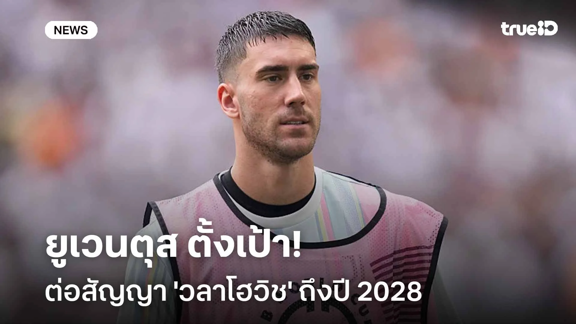 รั้งตัว!! ยูเวนตุส ตั้งเป้าต่อสัญญา 'วลาโฮวิช' ถึงปี 2028