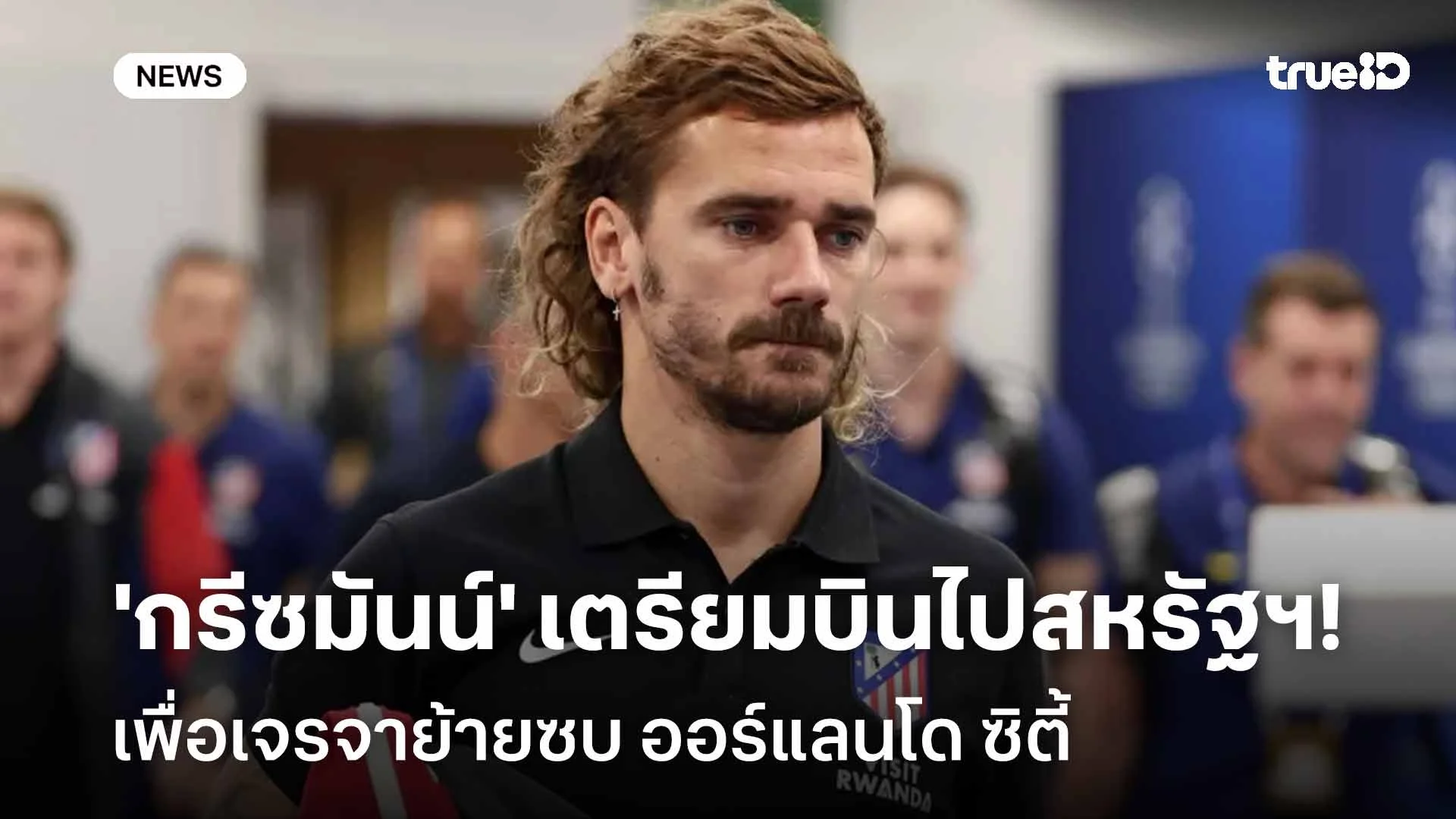 จ่อย้าย! 'กรีซมันน์' เตรียมบินไปสหรัฐฯ เพื่อเจรจาย้ายซบออร์แลนโด ซิตี้