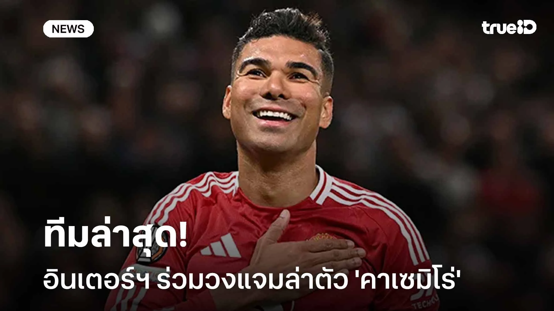 ทีมล่าสุด!! อินเตอร์ฯ ร่วมวงแจมล่าตัว 'คาเซมิโร่' เสริมแดนกลาง