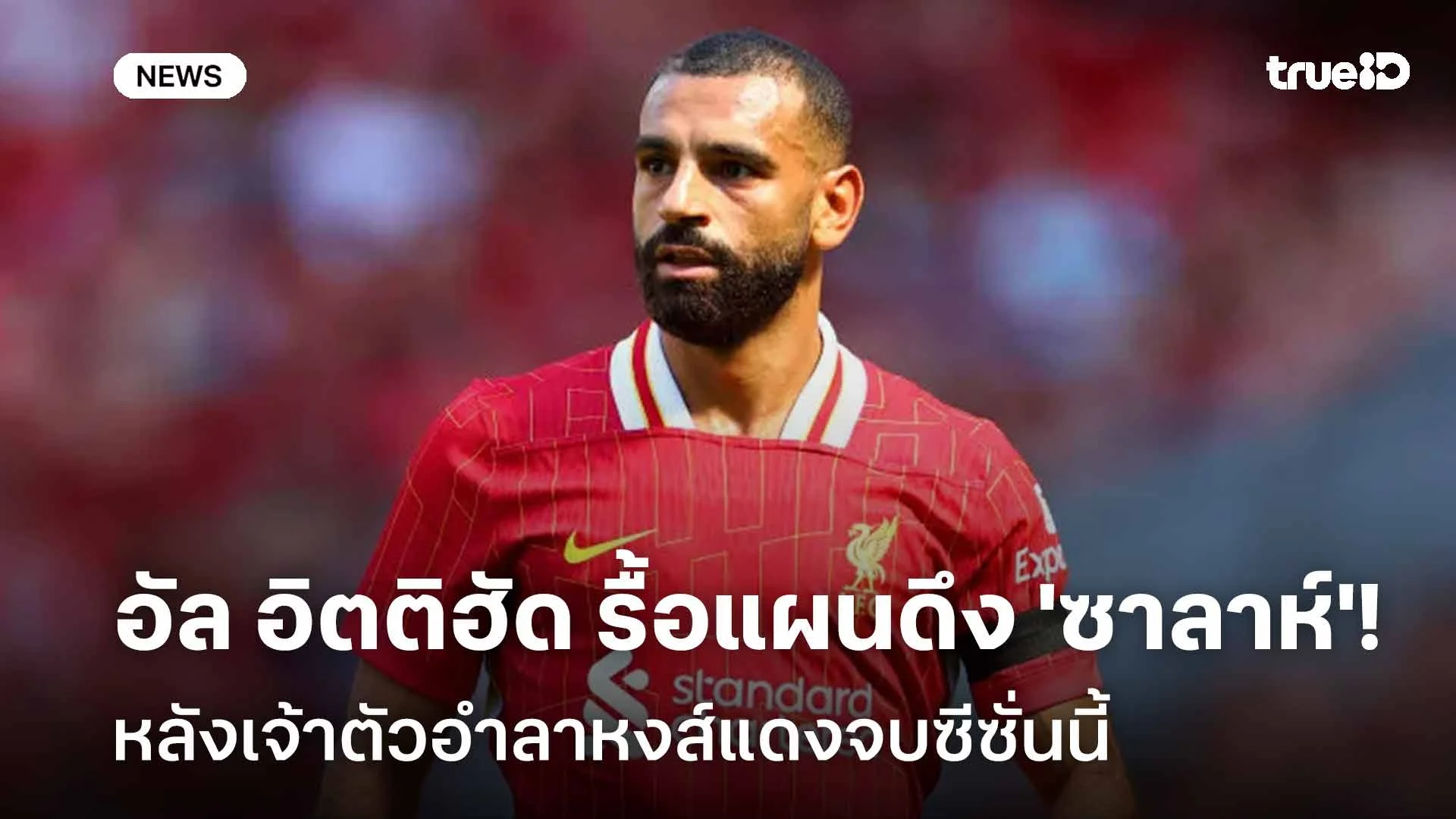 สนใจ!! อัล อิตติฮัด รื้อแผนดึง 'ซาลาห์' หลังเจ้าตัวอำลาหงส์จบซีซั่นนี้ สนใจ!! อัล อิตติฮัด รื้อแผนดึง 'ซาลาห์' หลังเจ้าตัวอำลาหงส์จบซีซั่นนี้