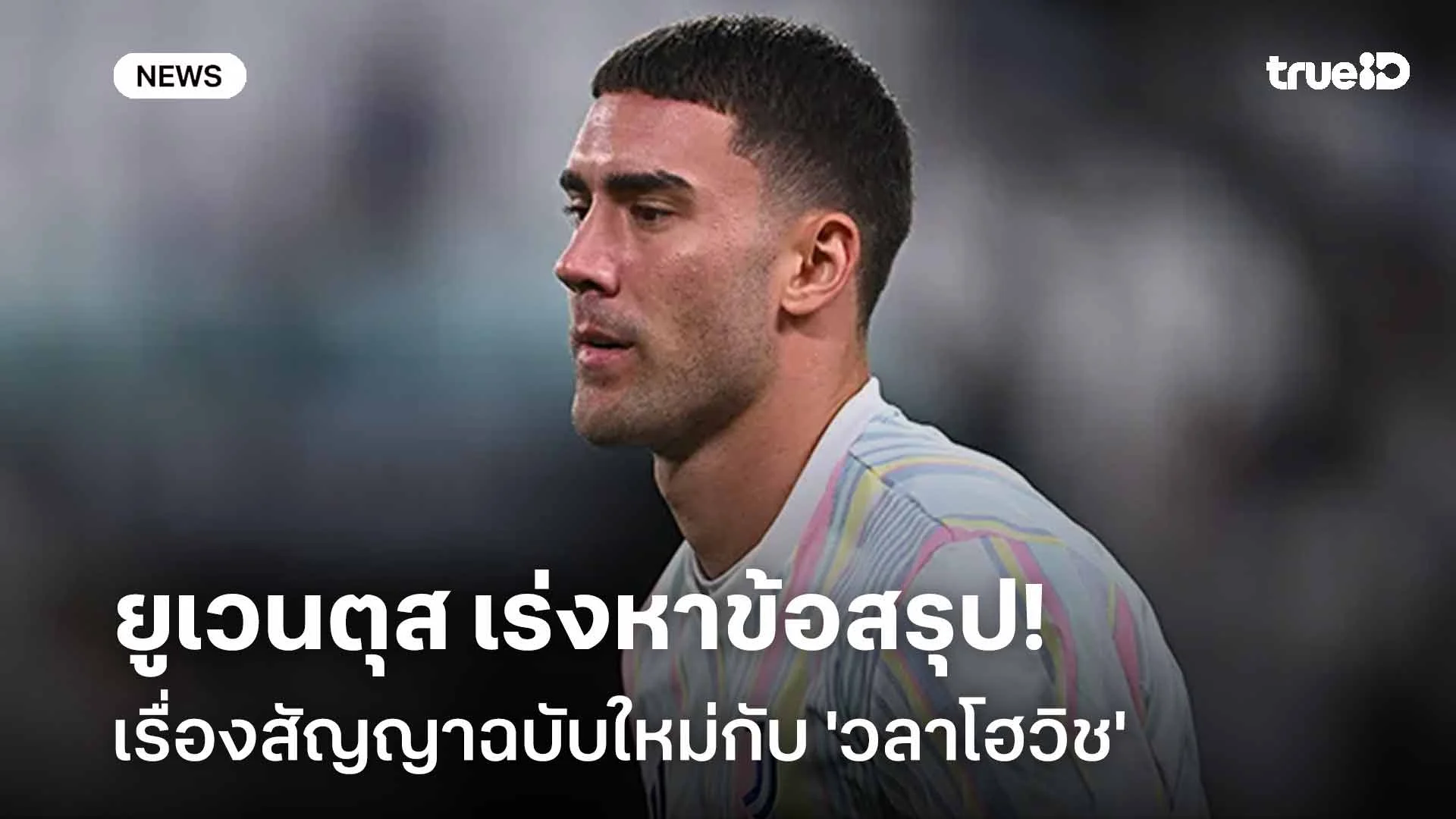 รอติดตาม!! ยูเวนตุส เร่งหาข้อสรุปสัญญาฉบับใหม่กับ 'วลาโฮวิช'