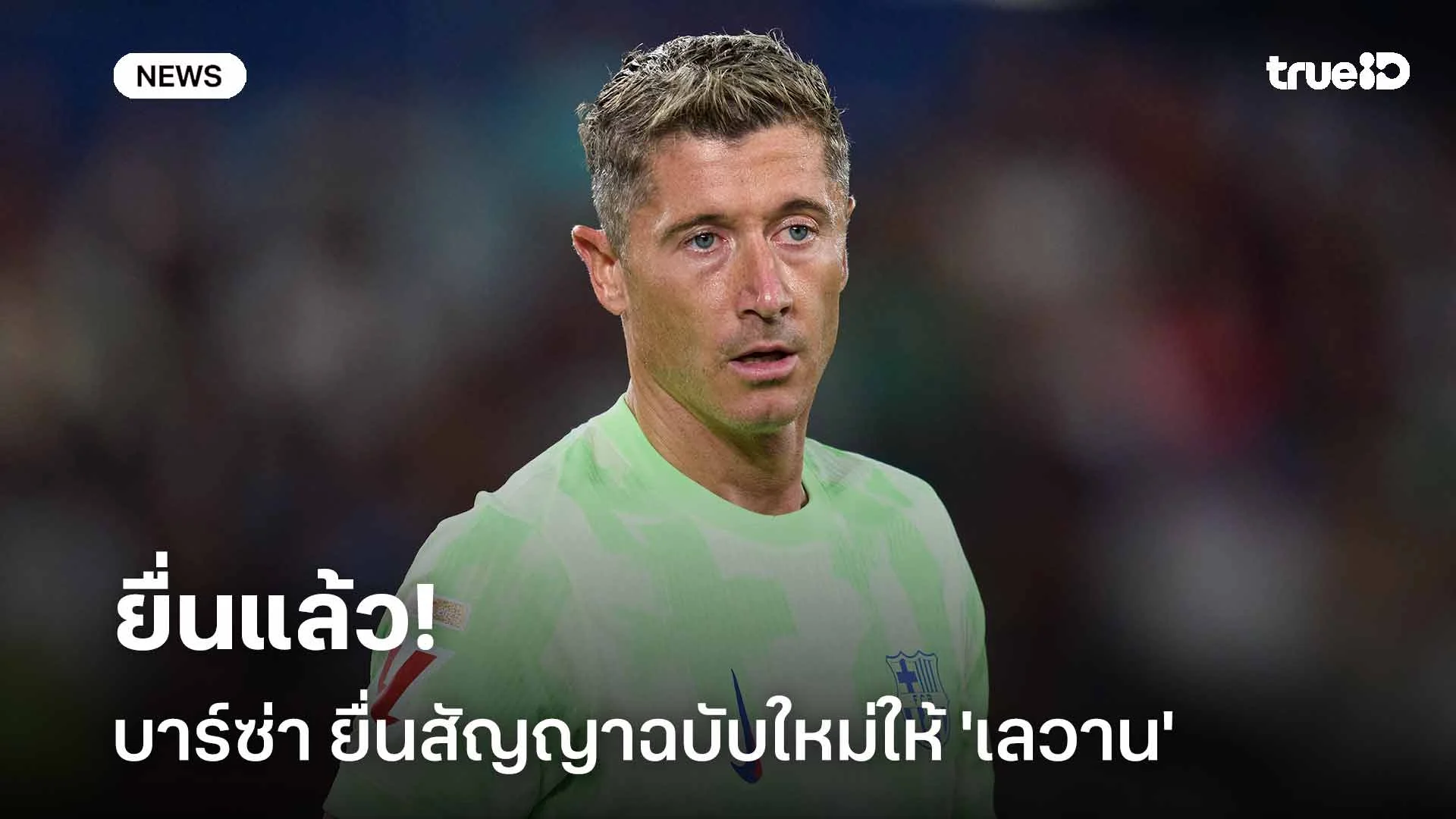 ยื่นแล้ว!! บาร์ซ่า ยื่นข้อเสนอสัญญาฉบับใหม่ให้ 'เลวานดอฟสกี้'