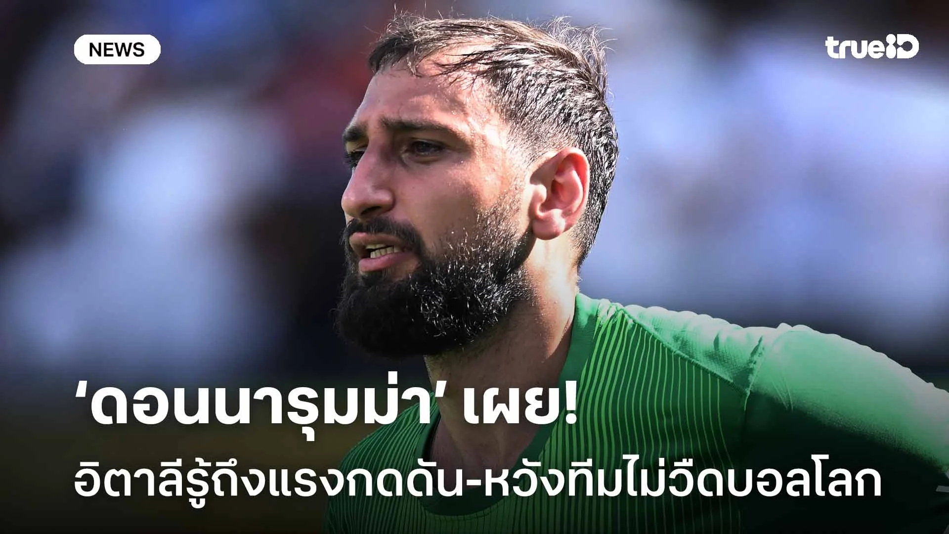 รอดู!! ดอนนารุมม่า เผยอิตาลีรับรู้ถึงแรงกดดัน-หวังทีมไม่พลาดตั๋วบอลโลก รอดู!! ดอนนารุมม่า เผยอิตาลีรับรู้ถึงแรงกดดัน-หวังทีมไม่พลาดตั๋วบอลโลก