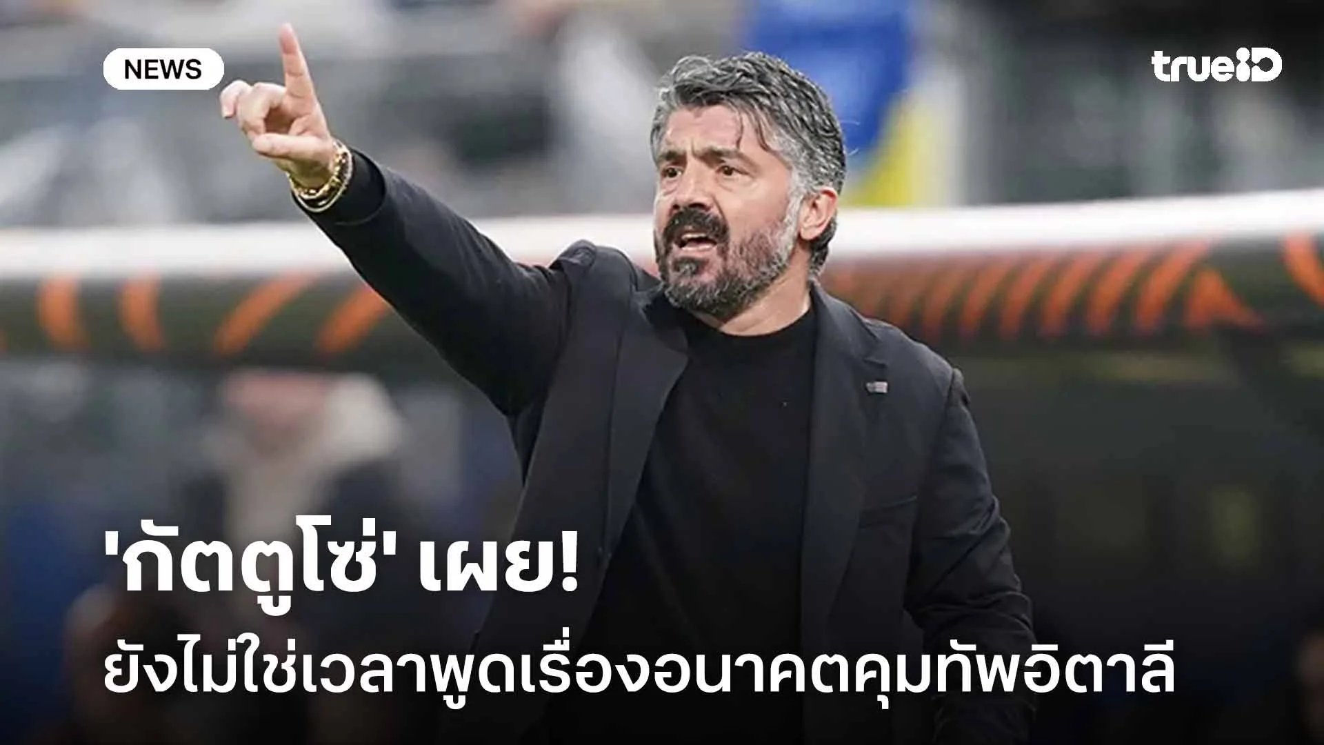 เปิดใจ!! 'กัตตูโซ่' เผยยังไม่ใช่เวลาพูดเรื่องอนาคตคุมทัพอิตาลี