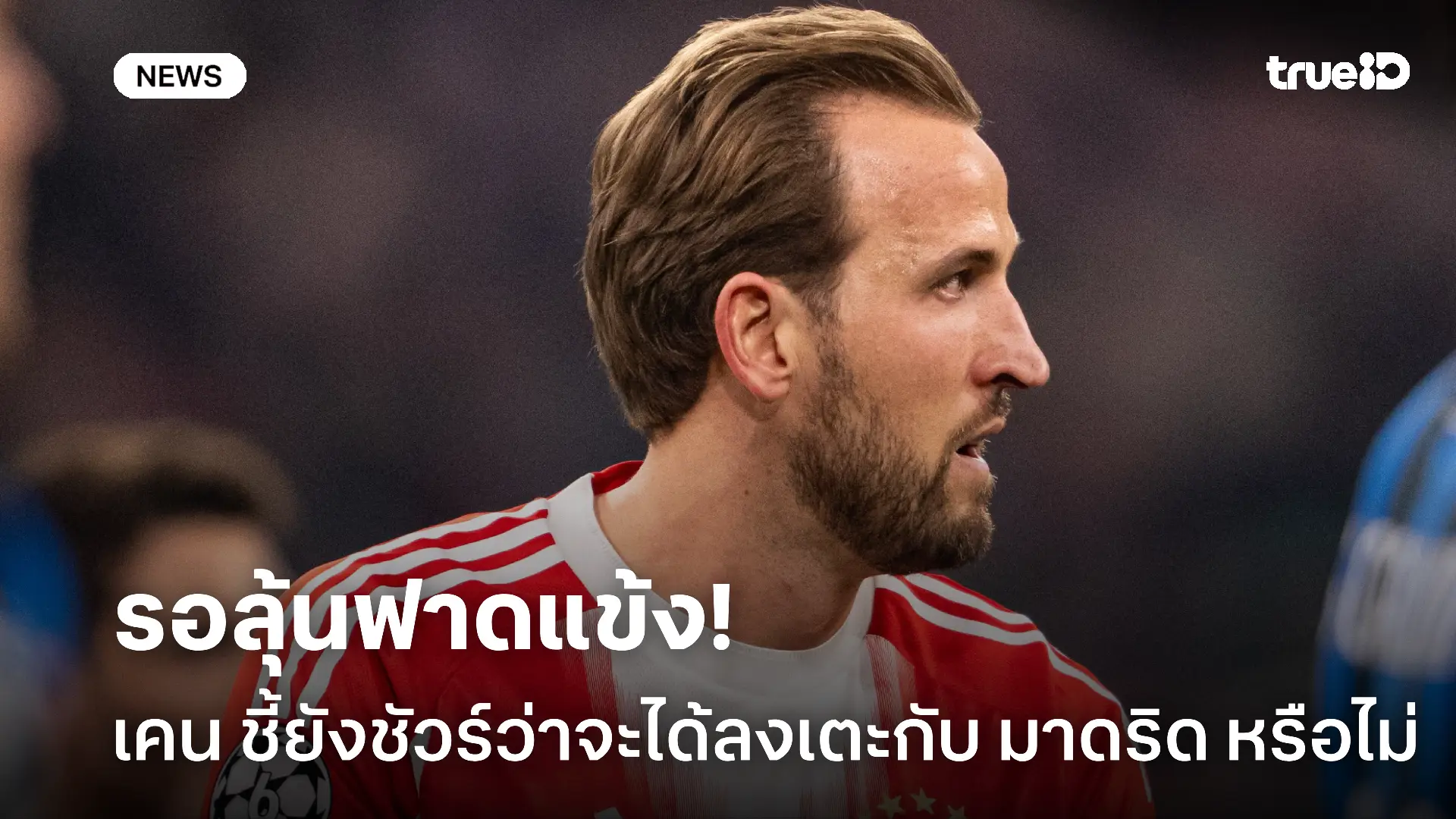 ดูกันไป.! เคน ชี้ยังไม่แน่นอนว่าจะได้ลงฟาดแข้งกับ มาดริด หรือไม่