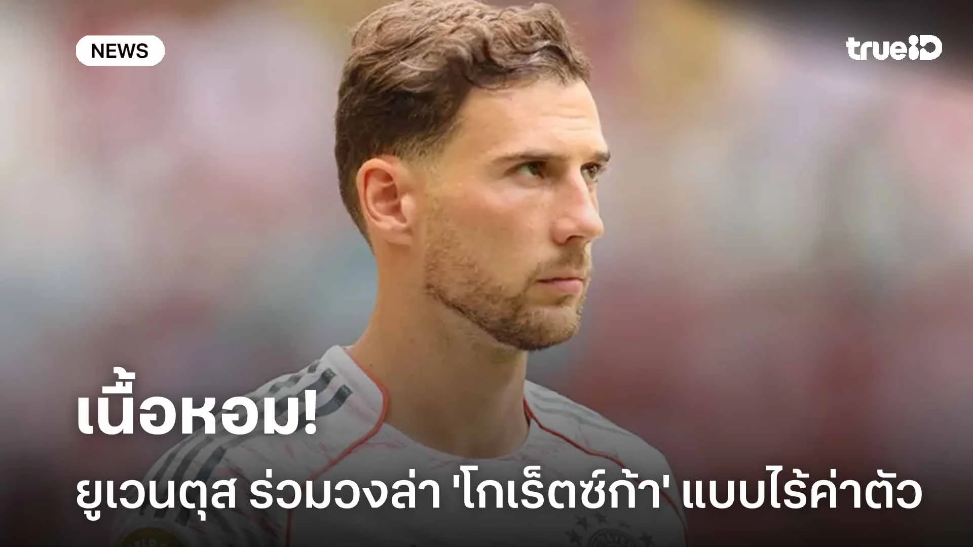 เนื้อหอม!! ยูเวนตุส ร่วมวงล่าตัว 'โกเร็ตซ์ก้า' เสริมทัพแบบไร้ค่าตัว