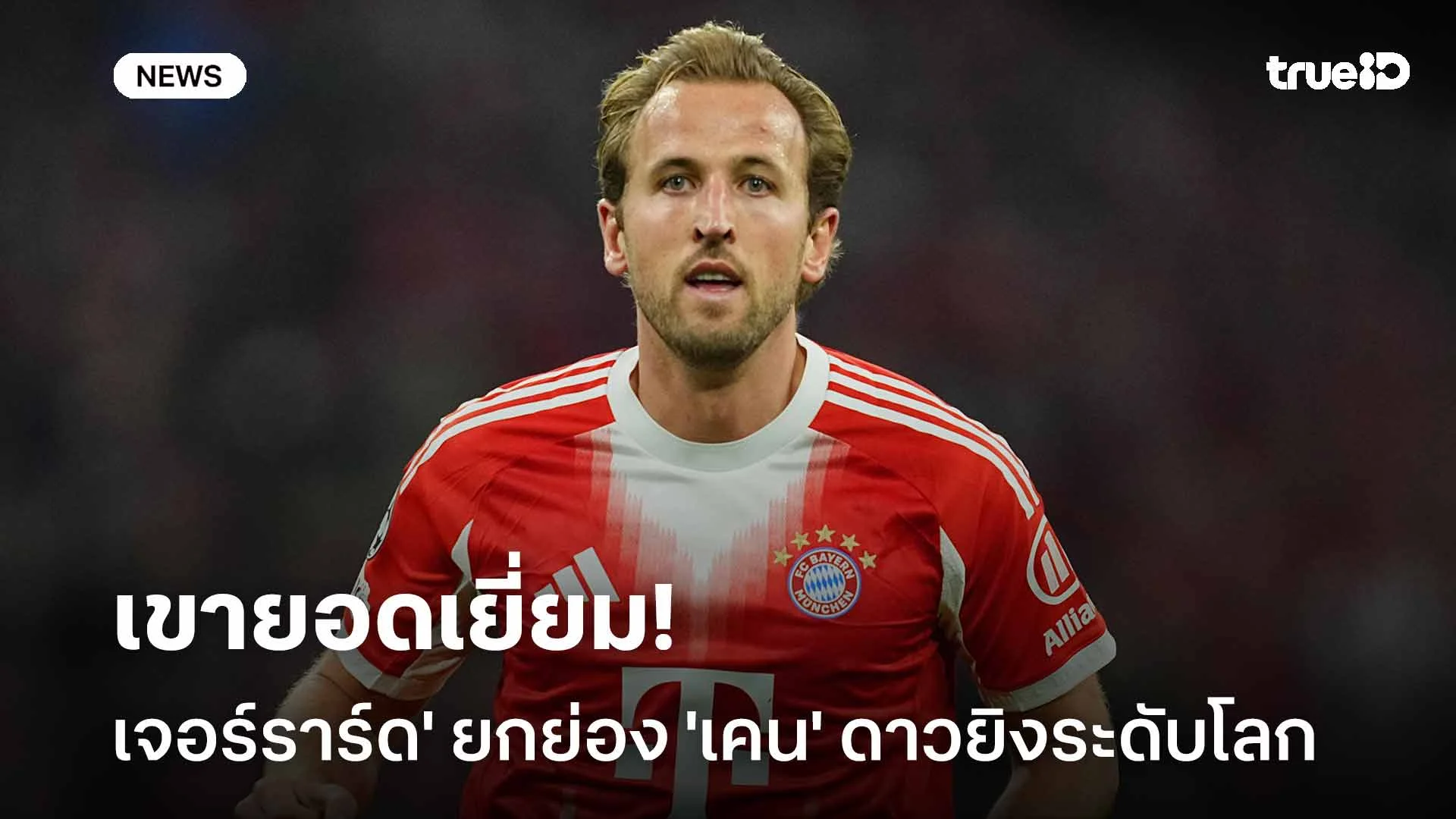 เขายอดเยี่ยม!! 'เจอร์ราร์ด' ยกย่อง 'เคน' ยอดดาวยิงระดับโลก เขายอดเยี่ยม!! 'เจอร์ราร์ด' ยกย่อง 'เคน' ยอดดาวยิงระดับโลก