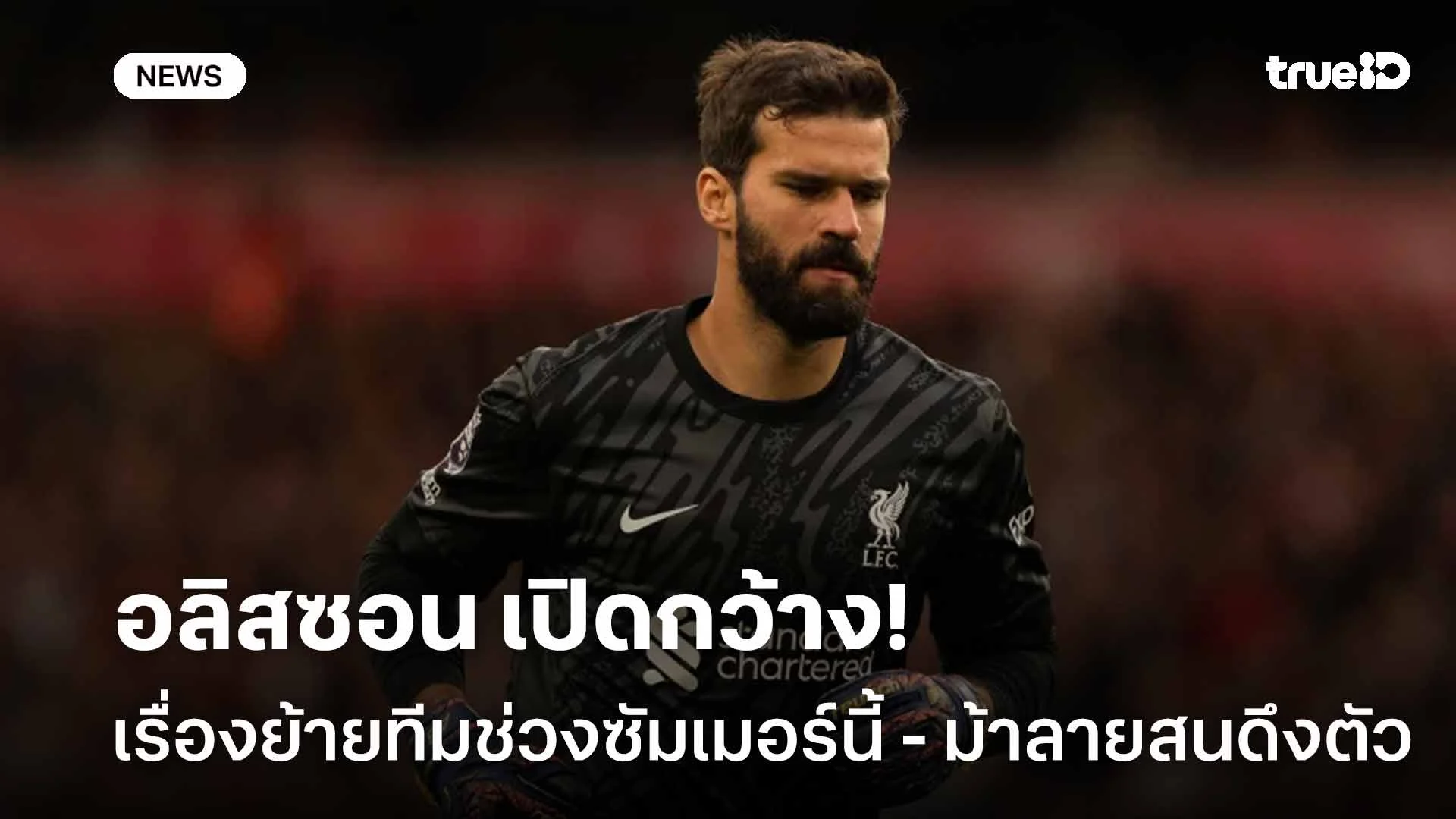 ไปยูเวนตุส?! อลิสซอน เปิดกว้างเรื่องย้ายทีมในช่วงซัมเมอร์นี้