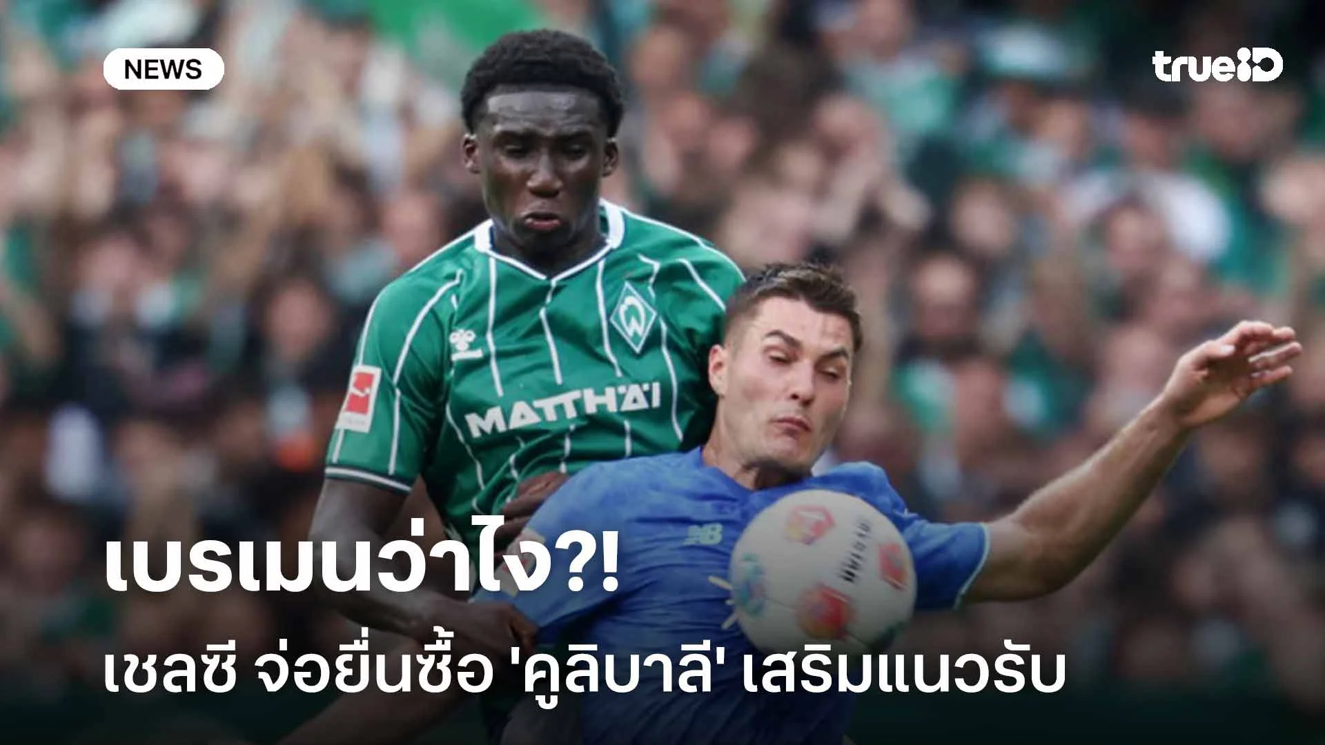 เบรเมนว่าไง?! สื่อตปท. ตีข่าว เชลซี จ่อยื่นซื้อ 'คูลิบาลี' เสริมแนวรับ เบรเมนว่าไง?! สื่อตปท. ตีข่าว เชลซี จ่อยื่นซื้อ 'คูลิบาลี' เสริมแนวรับ