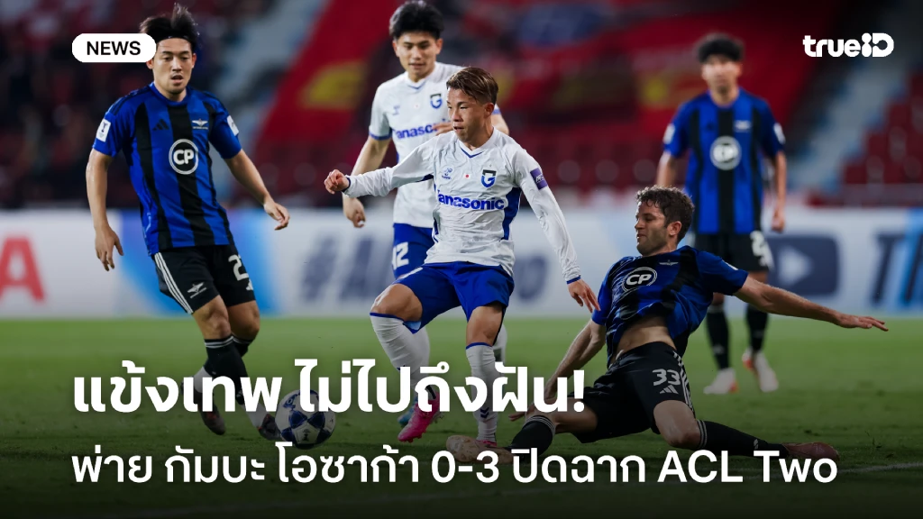 ไม่ไปถึงฝัน!! ทรู แบงค็อก พ่าย กัมบะ โอซาก้า 0-3 ปิดฉากศึก ACL Two