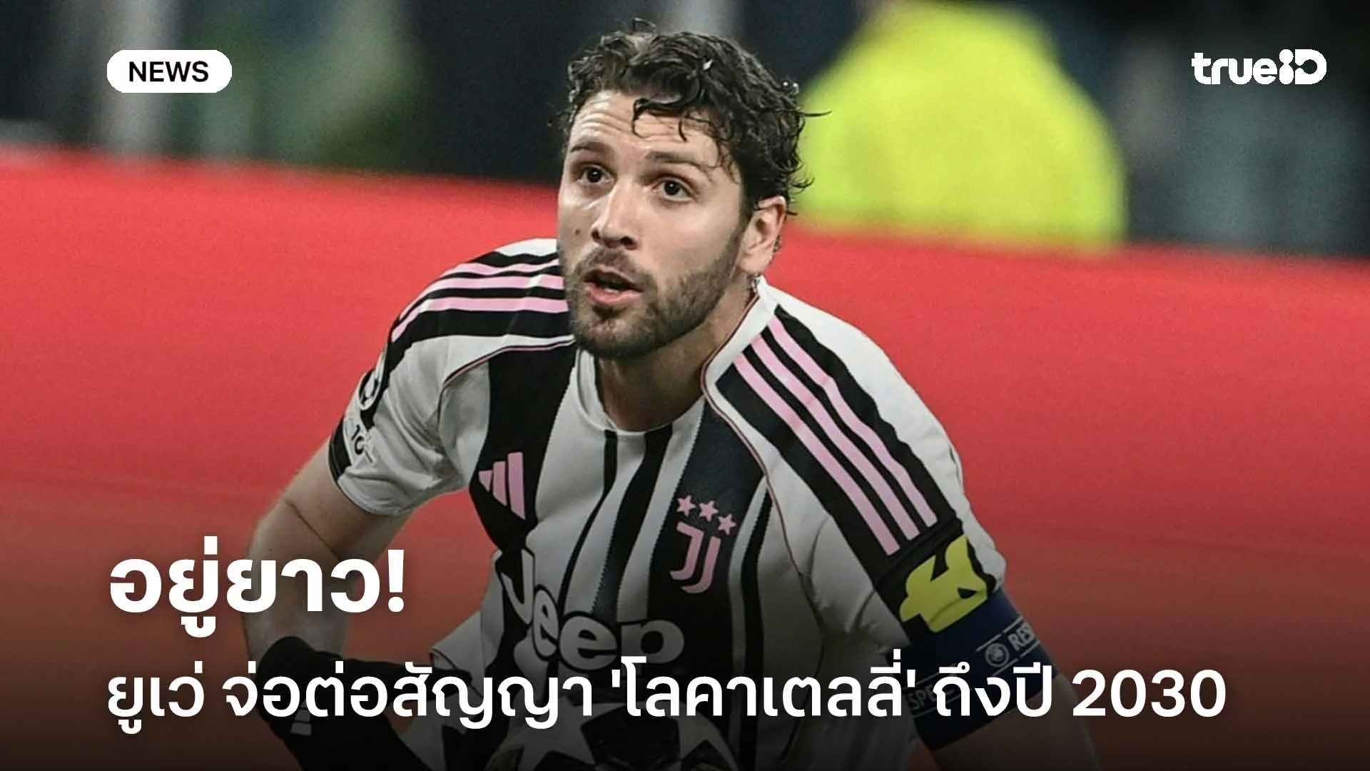 อยู่ยาว!! ยูเวนตุส จ่อต่อสัญญา 'โลคาเตลลี่' ถึงปี 2030