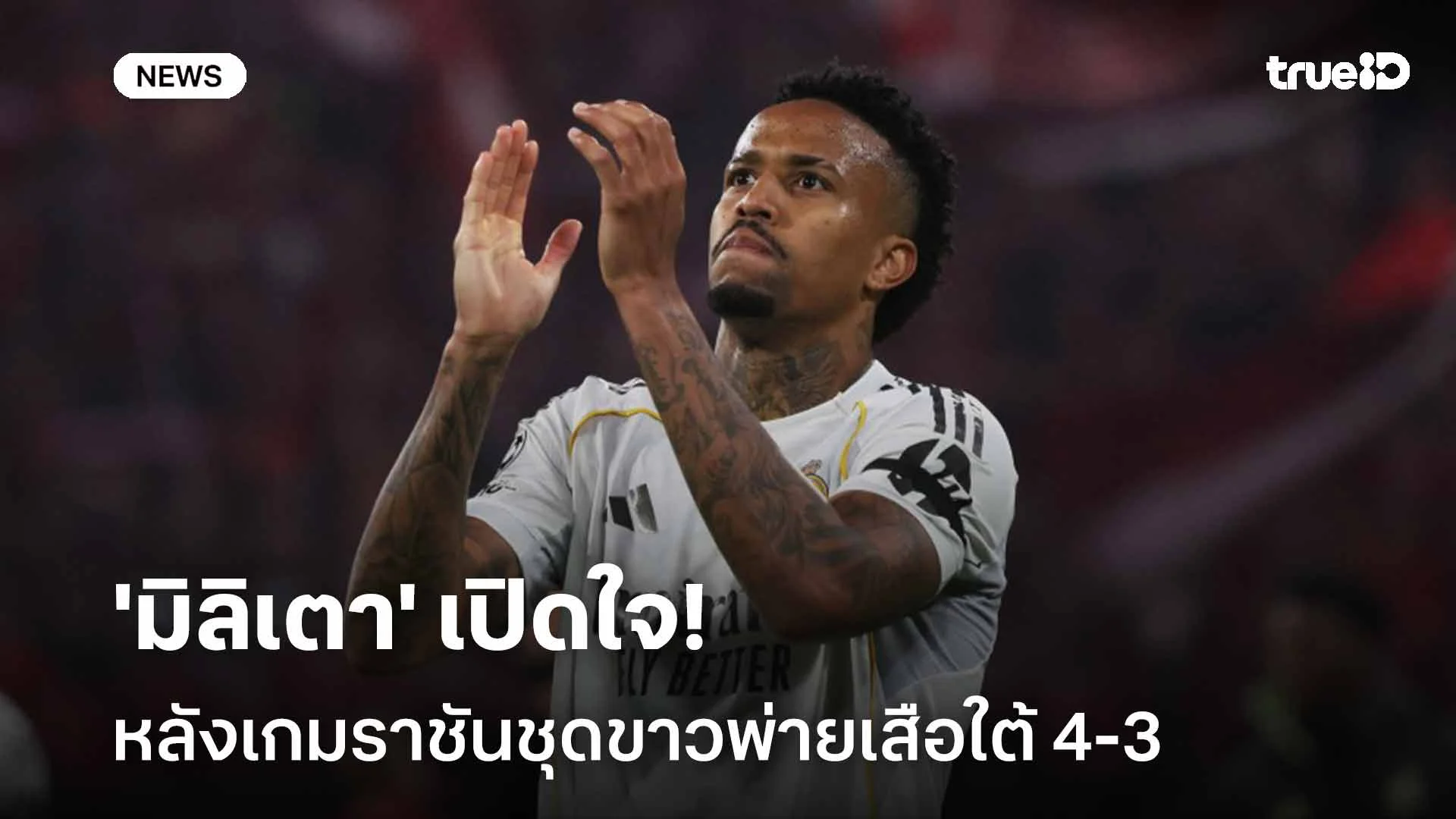 ไม่ยุติธรรม! 'มิลิเตา' เปิดใจหลังเกมราชันชุดขาวพ่ายเสือใต้ 4-3 ศึก UCL
