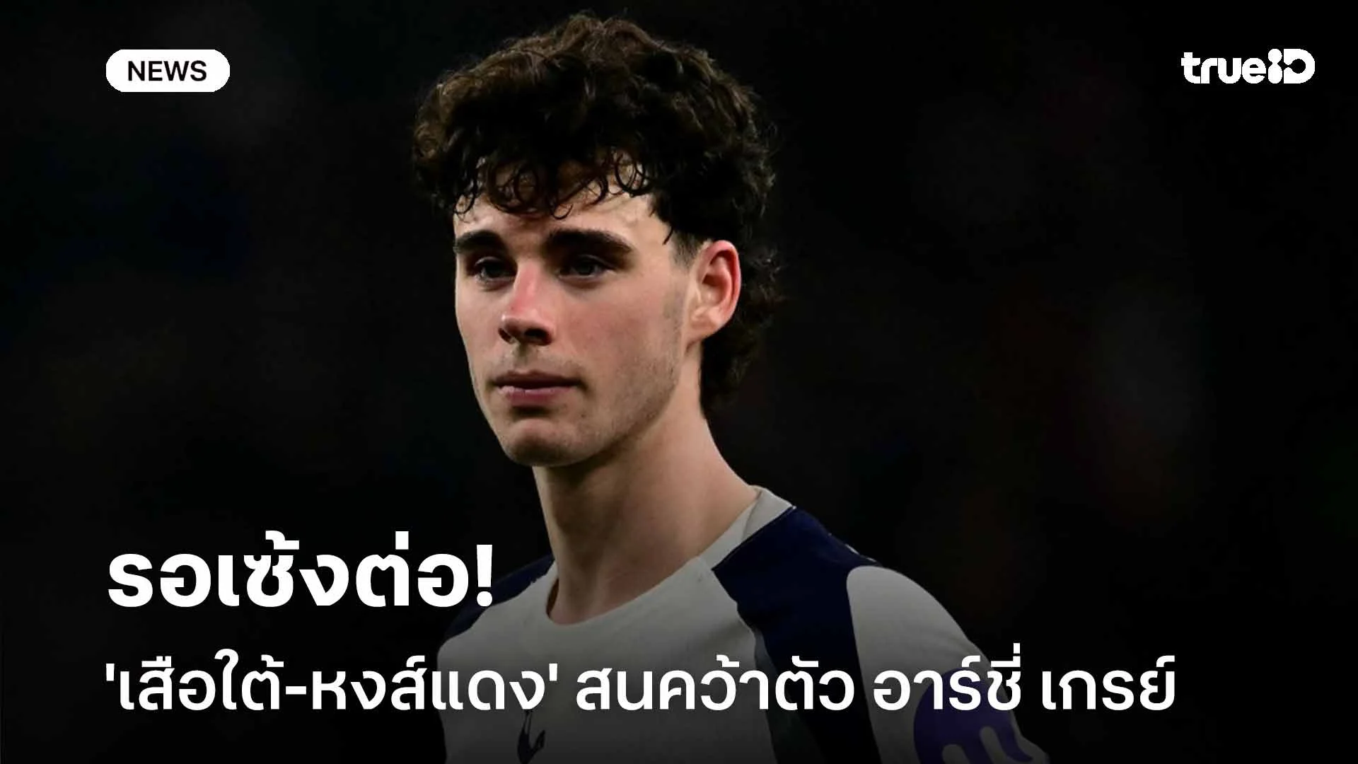 รอเซ้งต่อ!! 'เสือใต้-หงส์แดง' สนคว้าตัว อาร์ชี่ เกรย์ เสริมทัพ