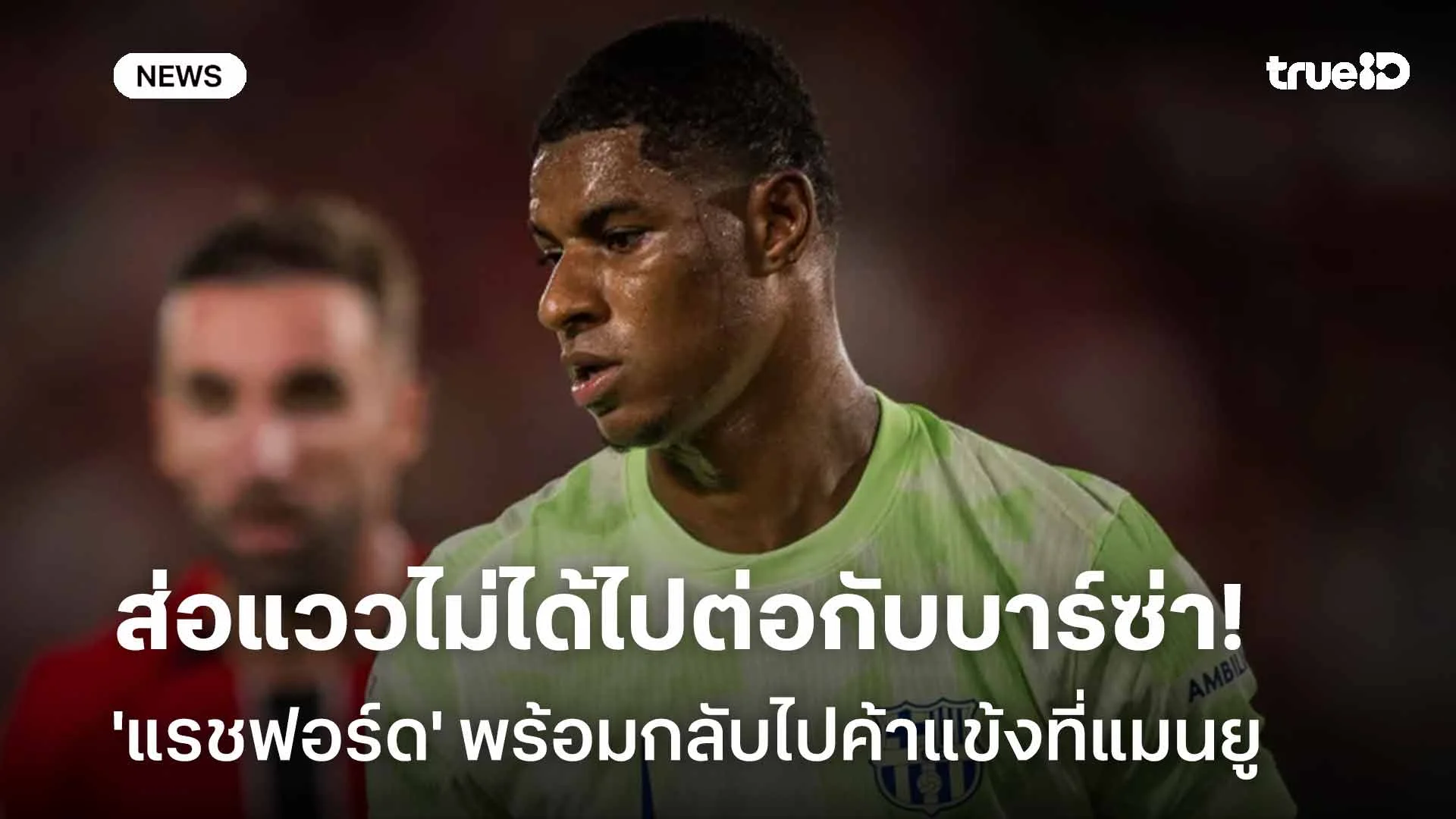 ส่อแววไม่ได้ไปต่อกับบาร์ซ่า!! 'แรชฟอร์ด' พร้อมกลับไปค้าแข้งที่แมนยู