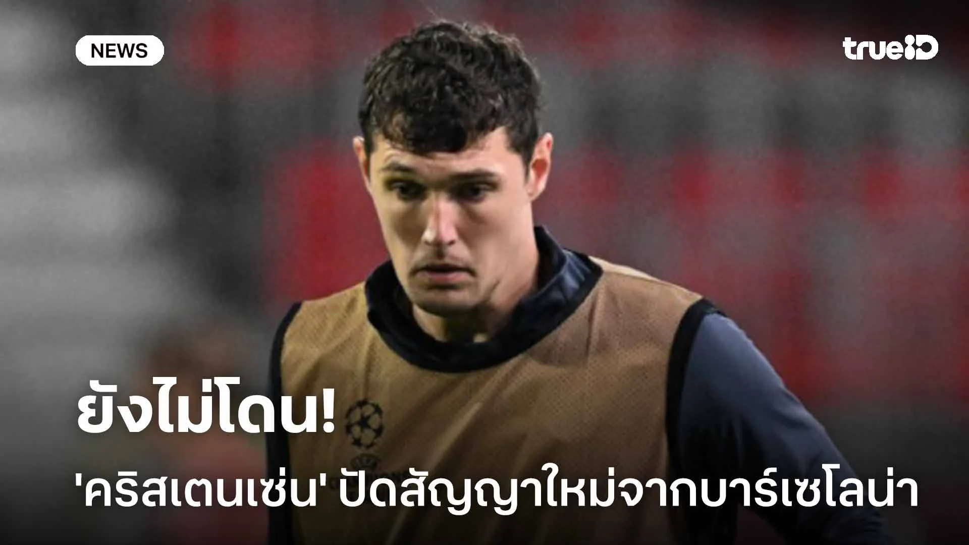 ยังไม่โดน!! 'คริสเตนเซ่น' ปัดข้อเสนอสัญญาฉบับใหม่จากบาร์เซโลน่า