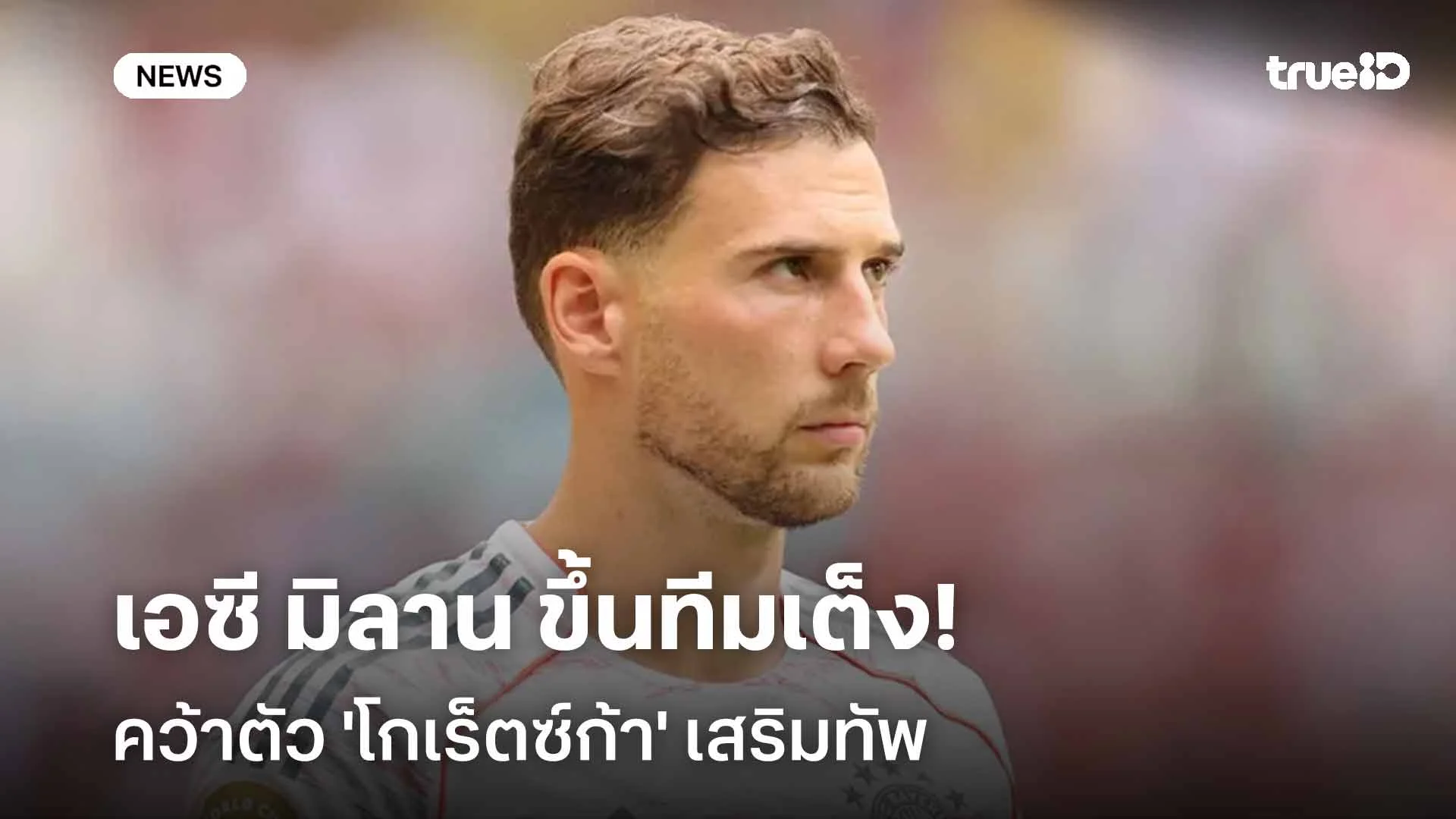 รอติดตาม!! เอซี มิลาน ขึ้นทีมเต็งคว้าตัว 'โกเร็ตซ์ก้า' เสริมทัพ