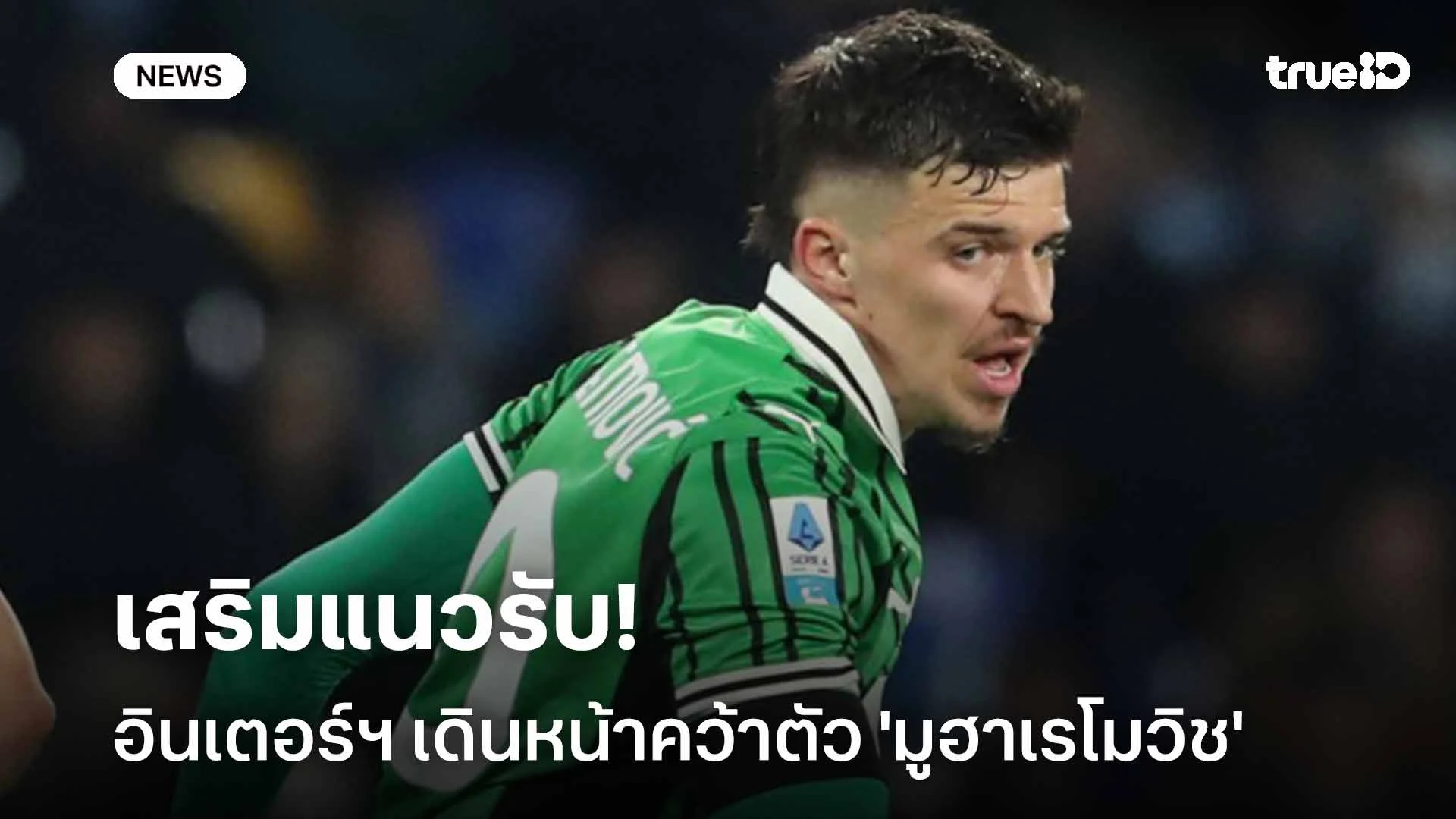 เสริมแนวรับ! อินเตอร์ฯ เดินหน้าคว้าตัว 'มูฮาเรโมวิช' กองหลังซาสซูโอโล่