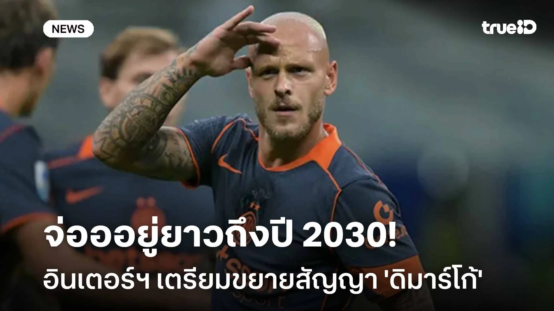 จ่ออยู่ยาวถึงปี 2030!! อินเตอร์ฯ เตรียมขยายสัญญา 'ดิมาร์โก้'