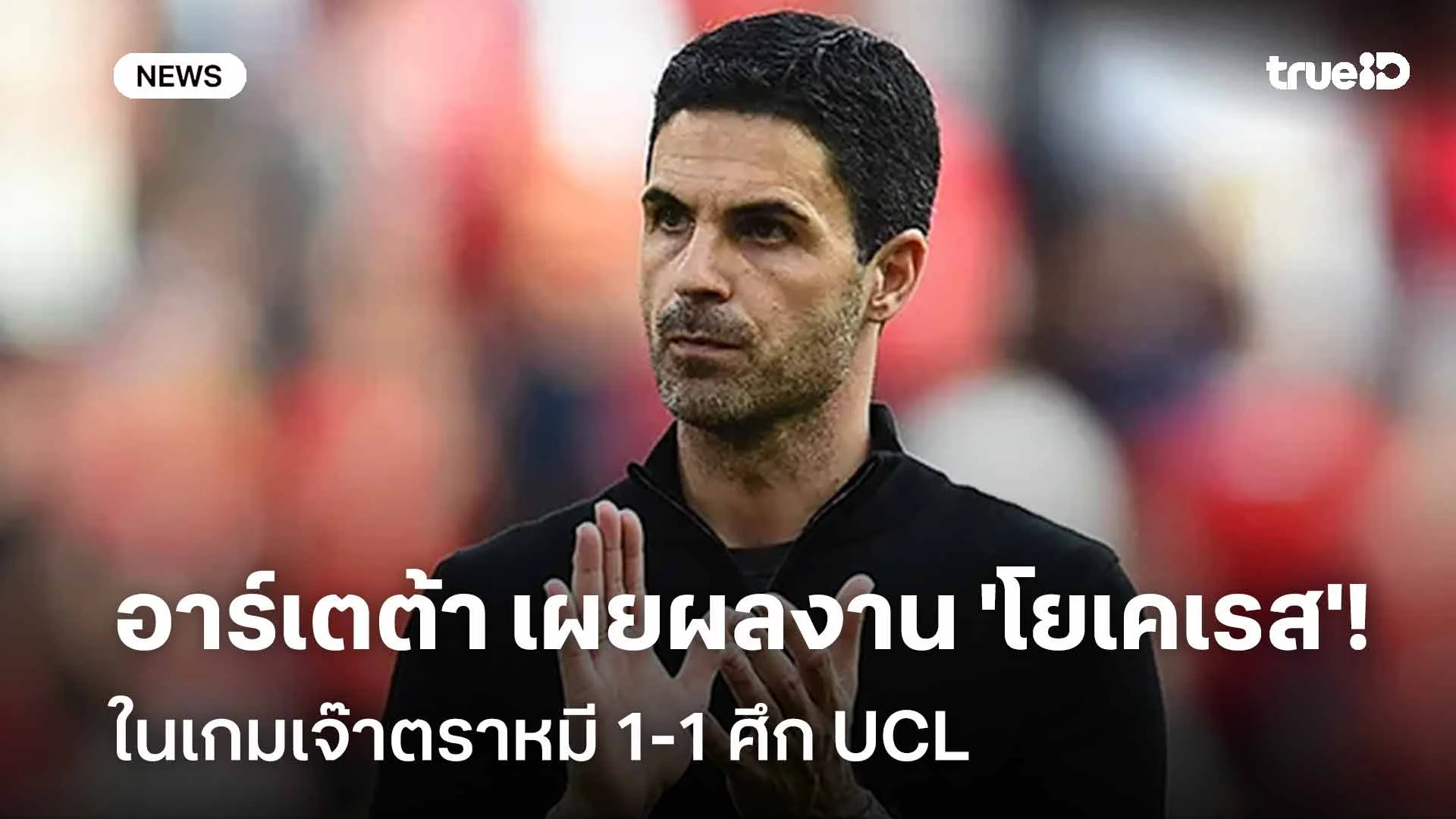 ครึ่งแรกเขาเล่นได้ดี!! อาร์เตต้า เผยถึงผลงาน 'โยเคเรส' ในเกมเจ๊าตราหมี