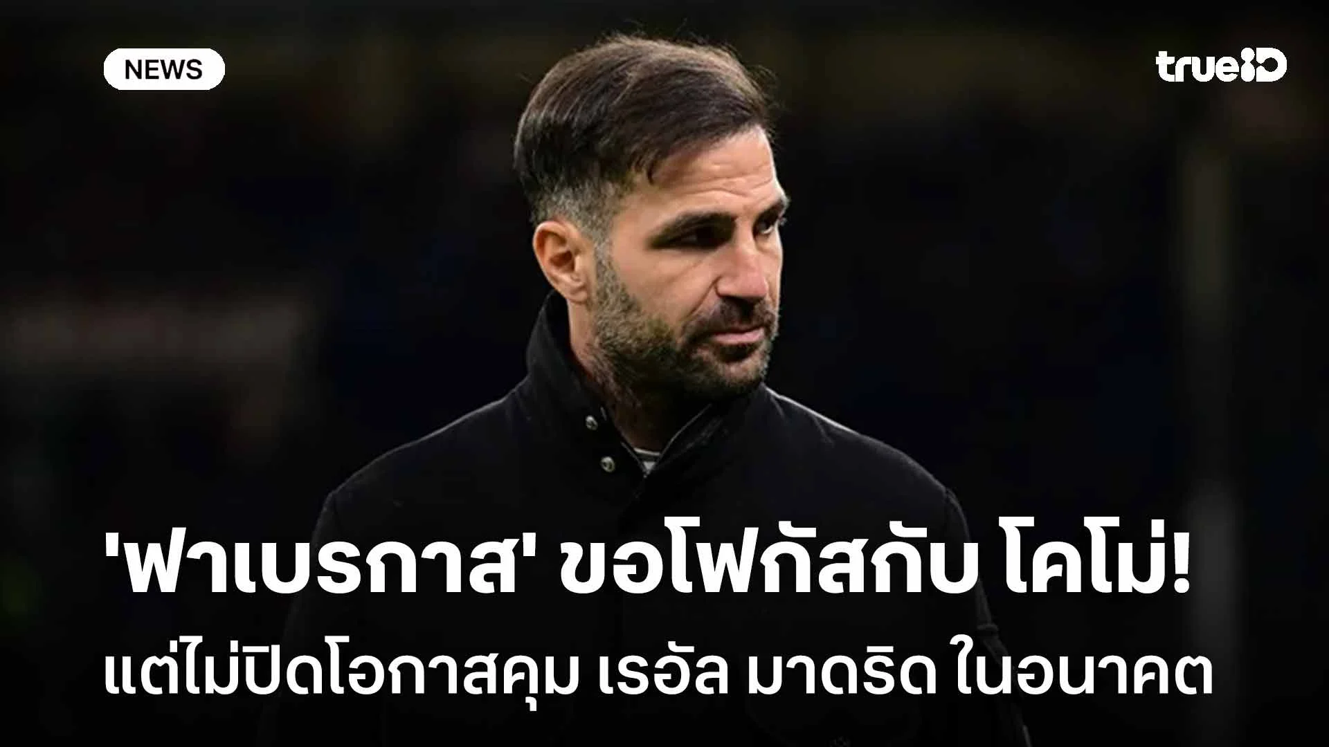 ชัดเจน!! 'ฟาเบรกาส' ขอโฟกัสกับ โคโม่ ก่อน-ไม่ปิดโอกาสคุม มาดริด