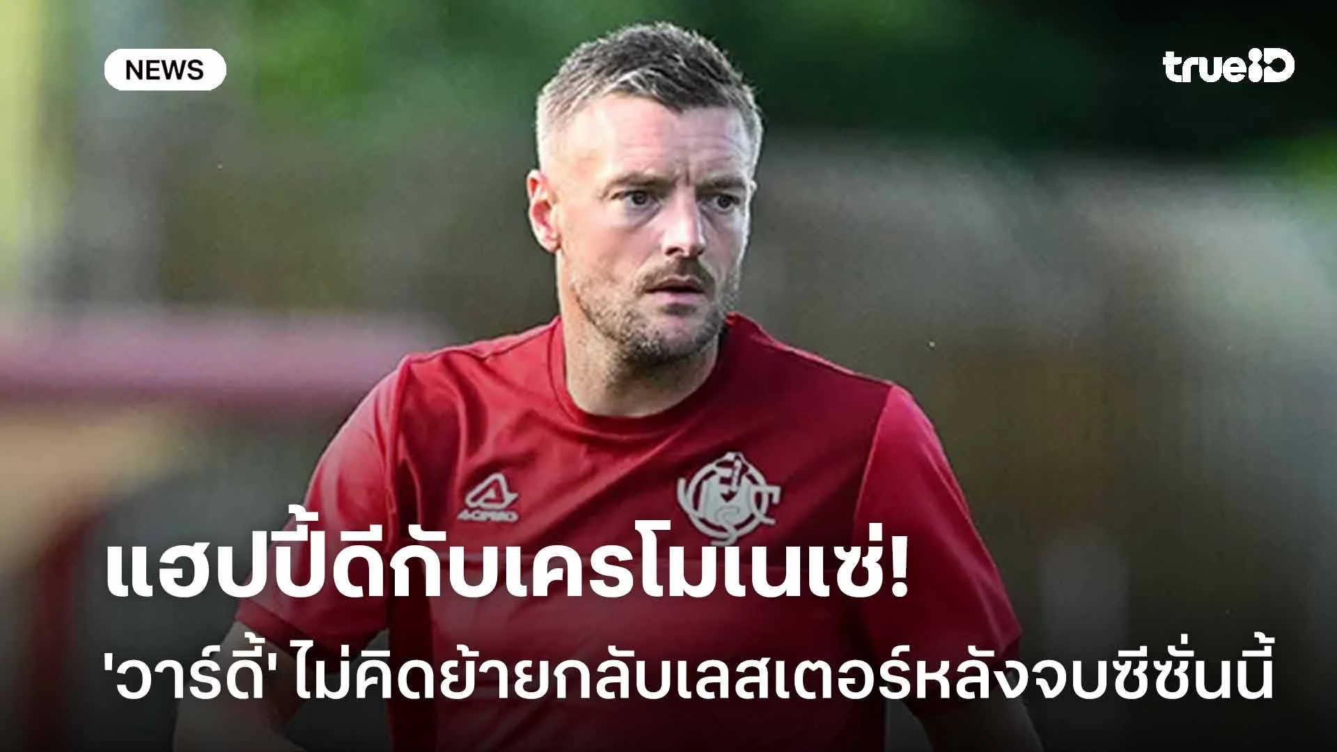 แฮปปี้ดีกับเครโมเนเซ่! 'วาร์ดี้' ไม่คิดย้ายกลับเลสเตอร์หลังจบซีซั่นนี้ แฮปปี้ดีกับเครโมเนเซ่! 'วาร์ดี้' ไม่คิดย้ายกลับเลสเตอร์หลังจบซีซั่นนี้