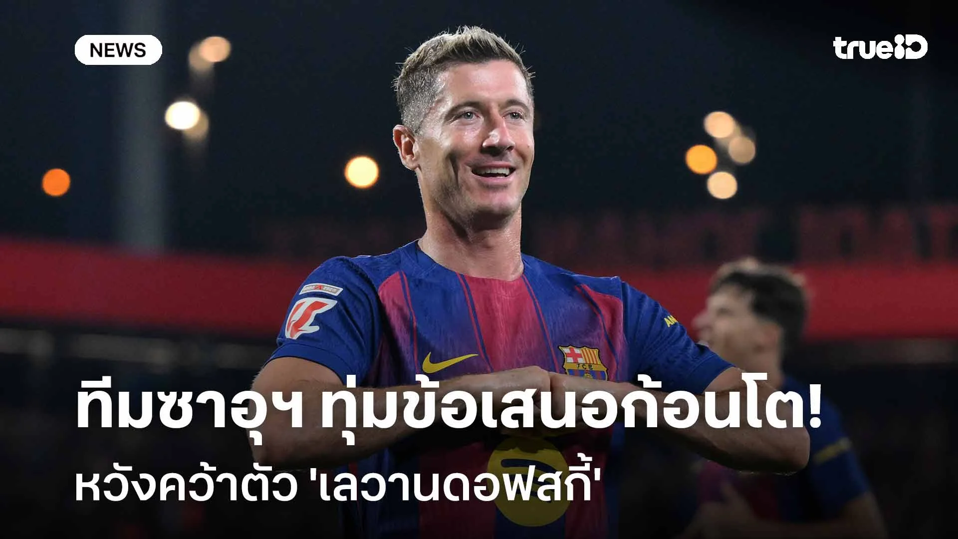 จ่อลาบาร์ซ่า!! ทีมซาอุฯ ทุ่มข้อเสนอก้อนโตหวังคว้าตัว 'เลวานดอฟสกี้' จ่อลาบาร์ซ่า!! ทีมซาอุฯ ทุ่มข้อเสนอก้อนโตหวังคว้าตัว 'เลวานดอฟสกี้'