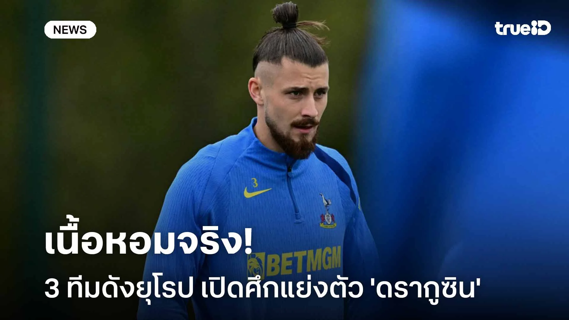 เนื้อหอมจริง!! 3 ทีมดังยุโรป เปิดศึกแย่งตัว 'ดรากูซิน' เสริมแนวรับ