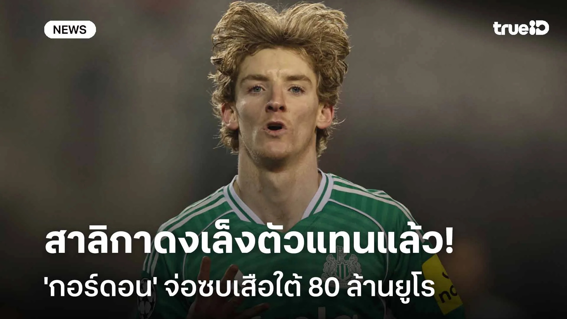 ไม่อยู่แล้ว! 'กอร์ดอน' จ่อซบเสือใต้ 80 ล้านยูโร-สาลิกาดงเล็งตัวแทนแล้ว