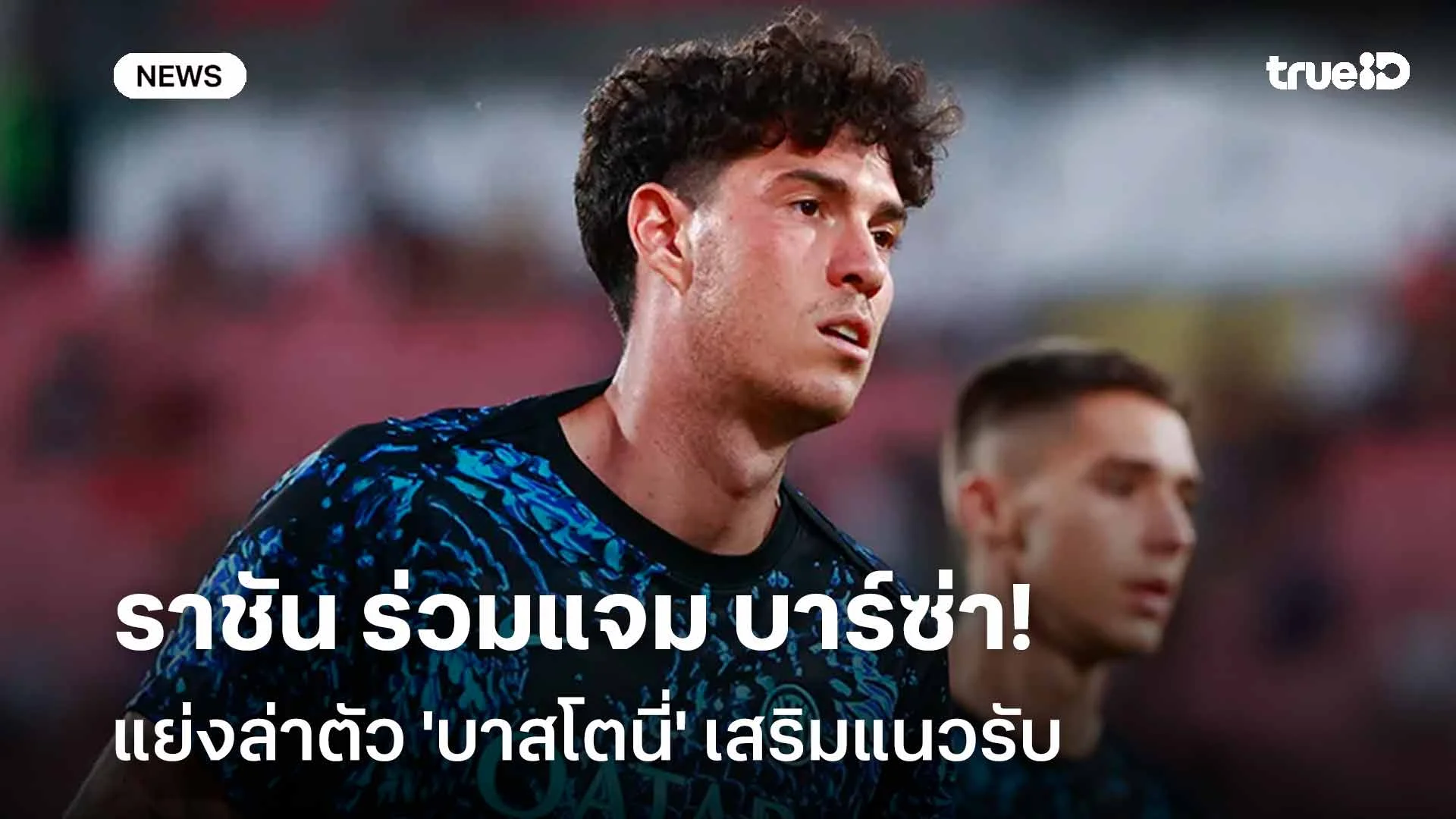 ต้องเสริมทัพ!! ราชัน ร่วมแจม บาร์ซ่า แย่งล่าตัว 'บาสโตนี่' เสริมแนวรับ ต้องเสริมทัพ!! ราชัน ร่วมแจม บาร์ซ่า แย่งล่าตัว 'บาสโตนี่' เสริมแนวรับ