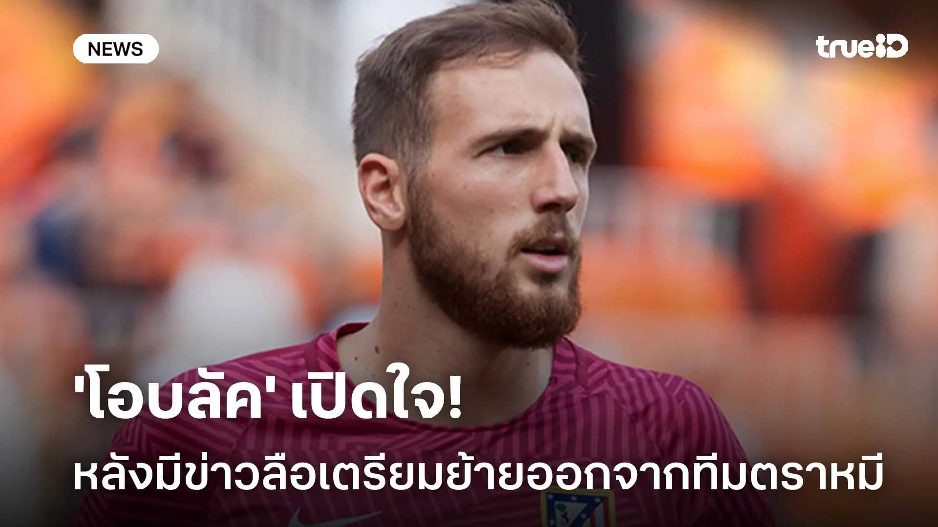 ยังไง!! 'โอบลัค' เปิดใจหลังมีกระแสข่าวลือเตรียมย้ายออกจาก แอต.มาดริด